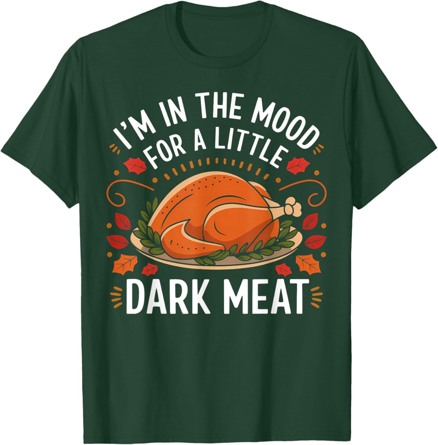I'm In The Mood For A Little Dark Meat Funny Thanksgiving T-Shirt - T-Shirt | Forest