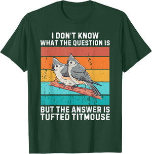 I Don't Know The Question Is The Answer Is Tufted Titmouse T-Shirt - T-Shirt | Forest