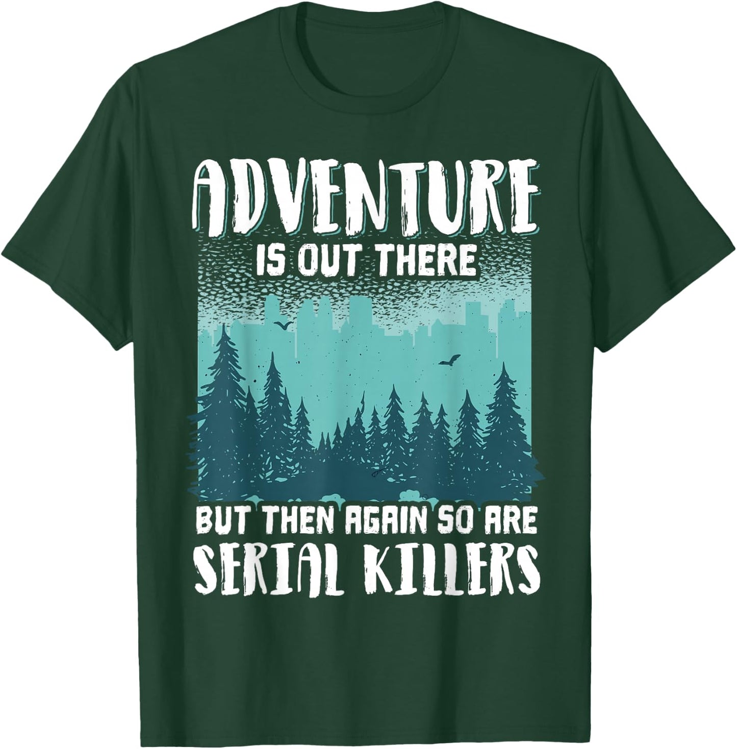 Adventure Is Out There But Then Again So Are Serial Killers T-Shirt - T-Shirt | Forest