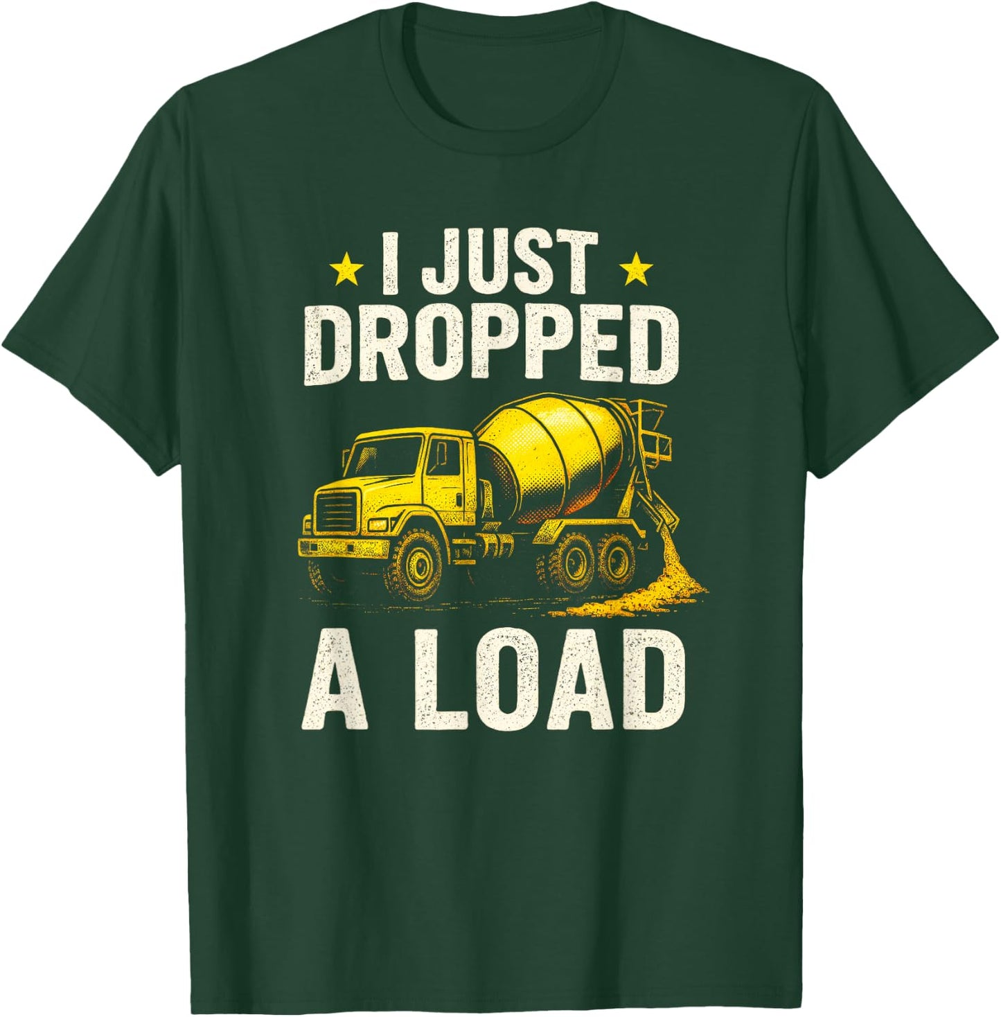I Just Dropped A Load - Concrete Mixer Truck T-Shirt - T-Shirt | Forest