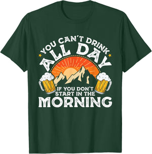You Can't Drink All Day If You Don't Start in The Morning T-Shirt - T-Shirt | Forest