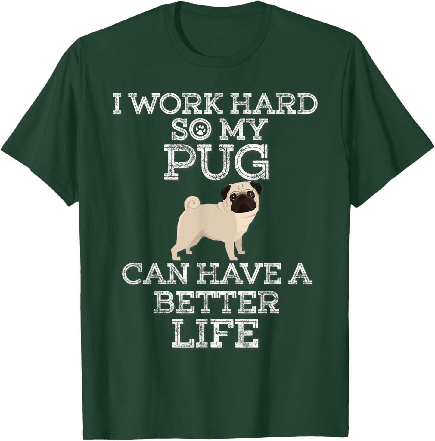 I Work Hard So My Pug Can Have A Better Life T-Shirt - T-Shirt | Forest
