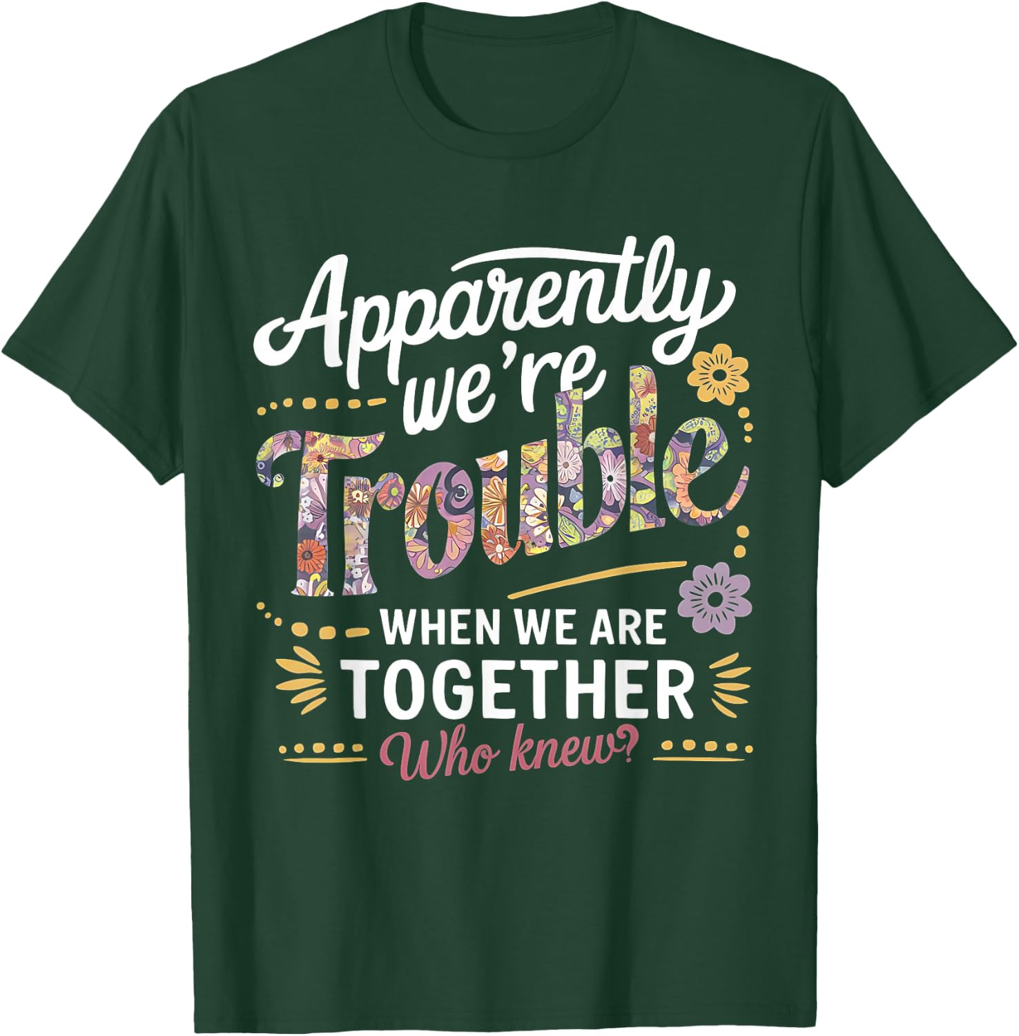 Apparently we're trouble when we are together Who Knew T-Shirt - T-Shirt | Forest