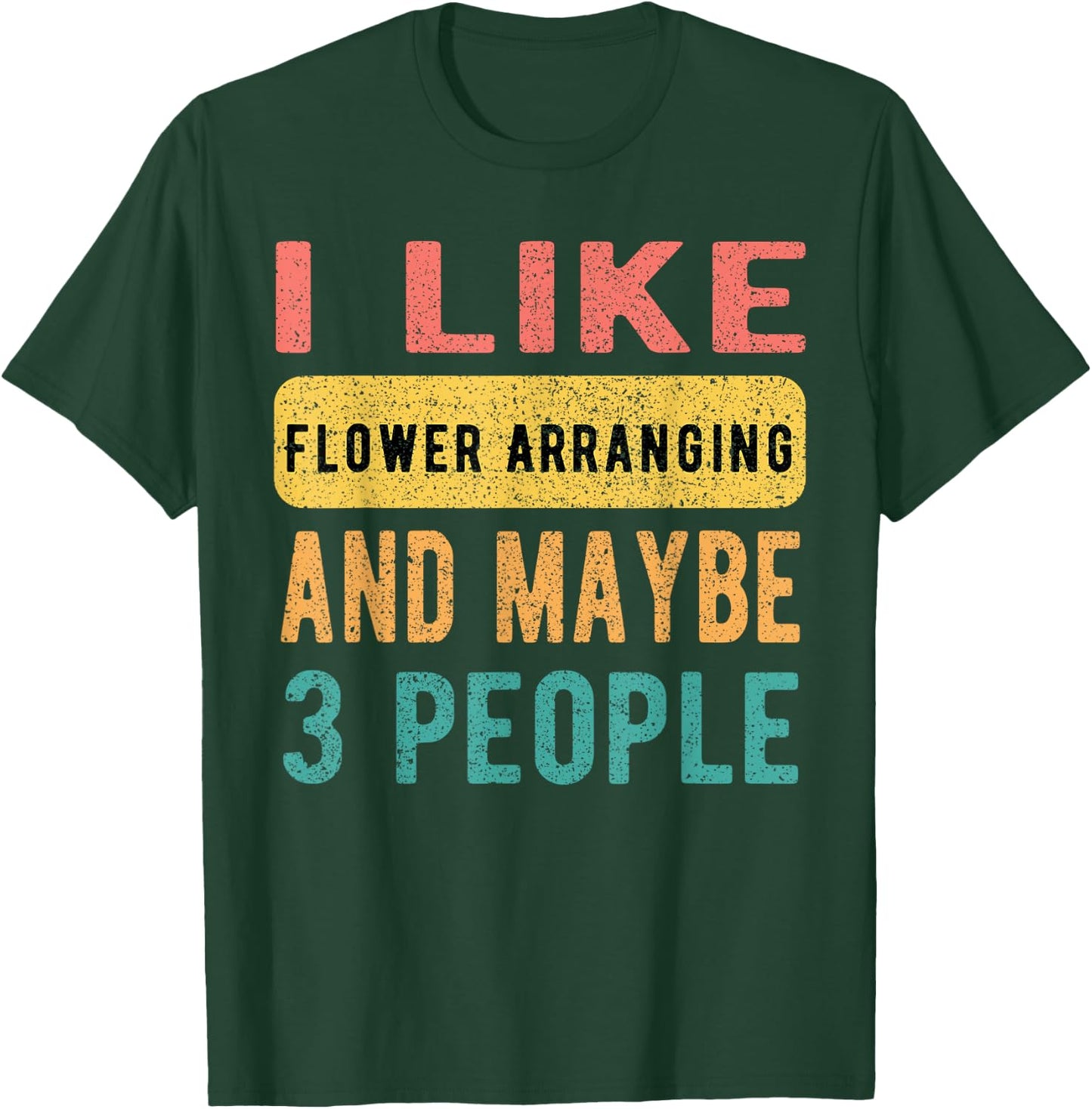 I Like Flower Arranging And Maybe 3 People Funny Vintage T-Shirt - T-Shirt | Forest