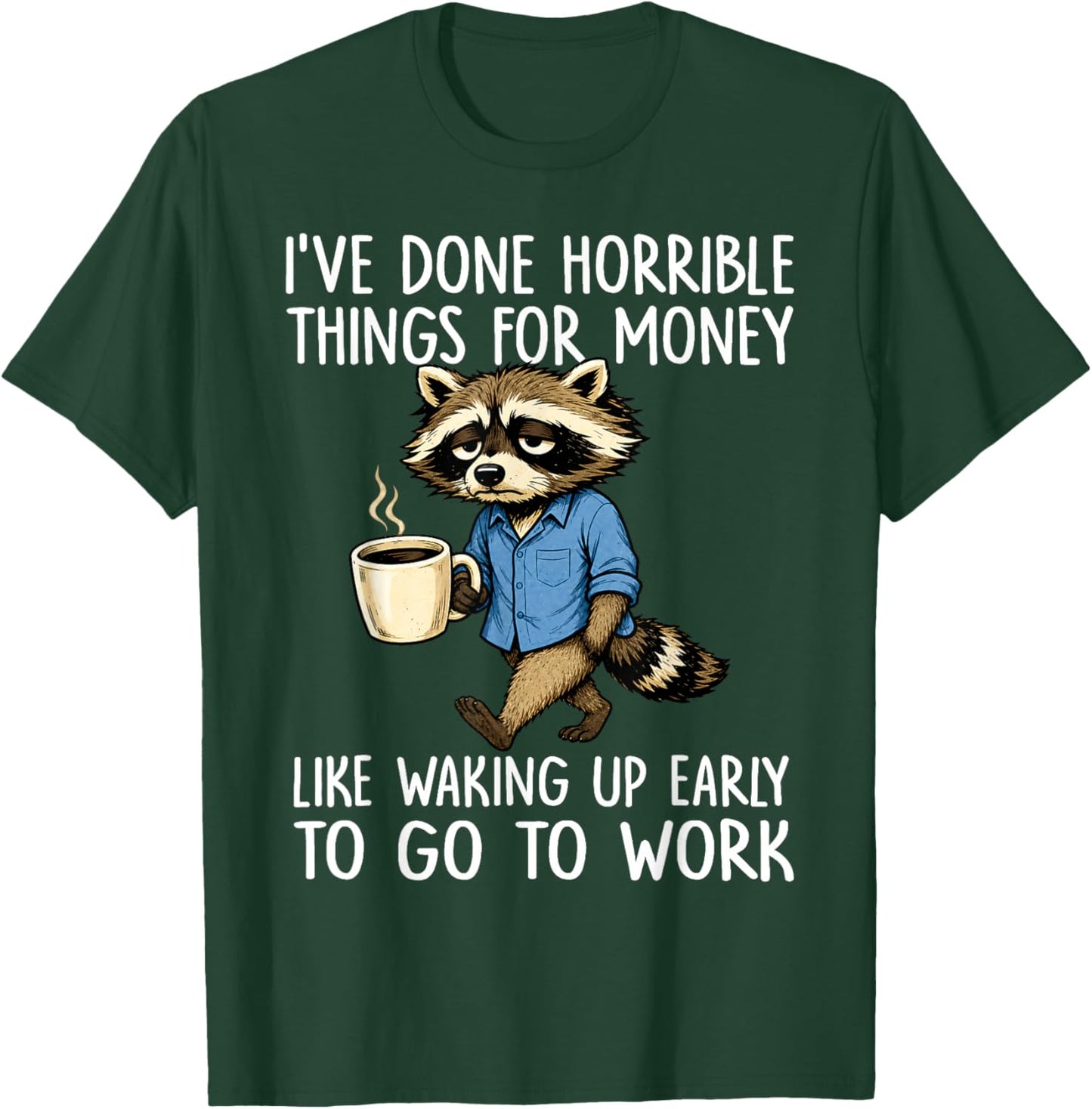 Ive Done Horrible Things for Money Waking Up Early to Work T-Shirt - T-Shirt | Forest