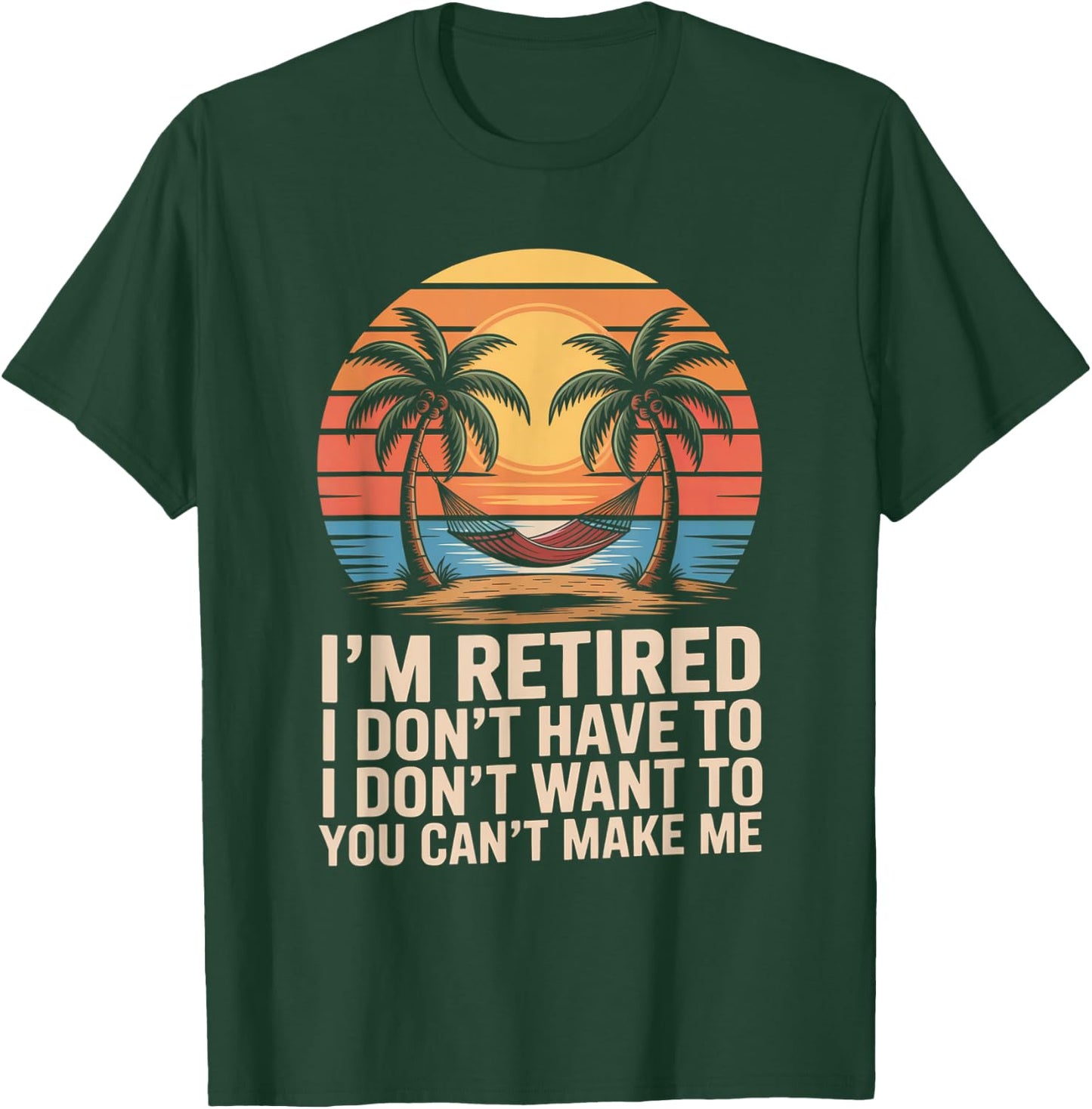 I Dont Want To I Dont Have To You Cant Make Me Im Retired T-Shirt - T-Shirt | Forest