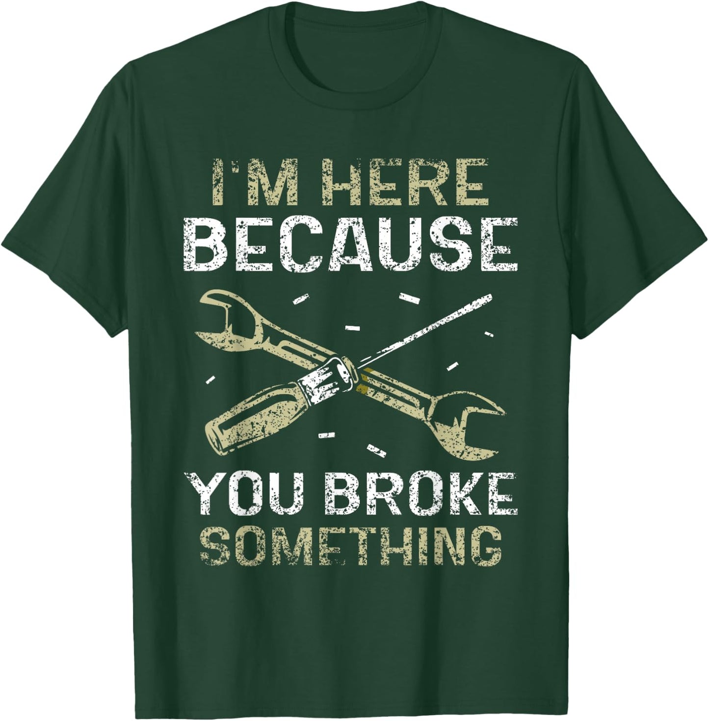 I'm Here Because You Broke Something Mr Fix It Fixing T-Shirt - T-Shirt | Forest