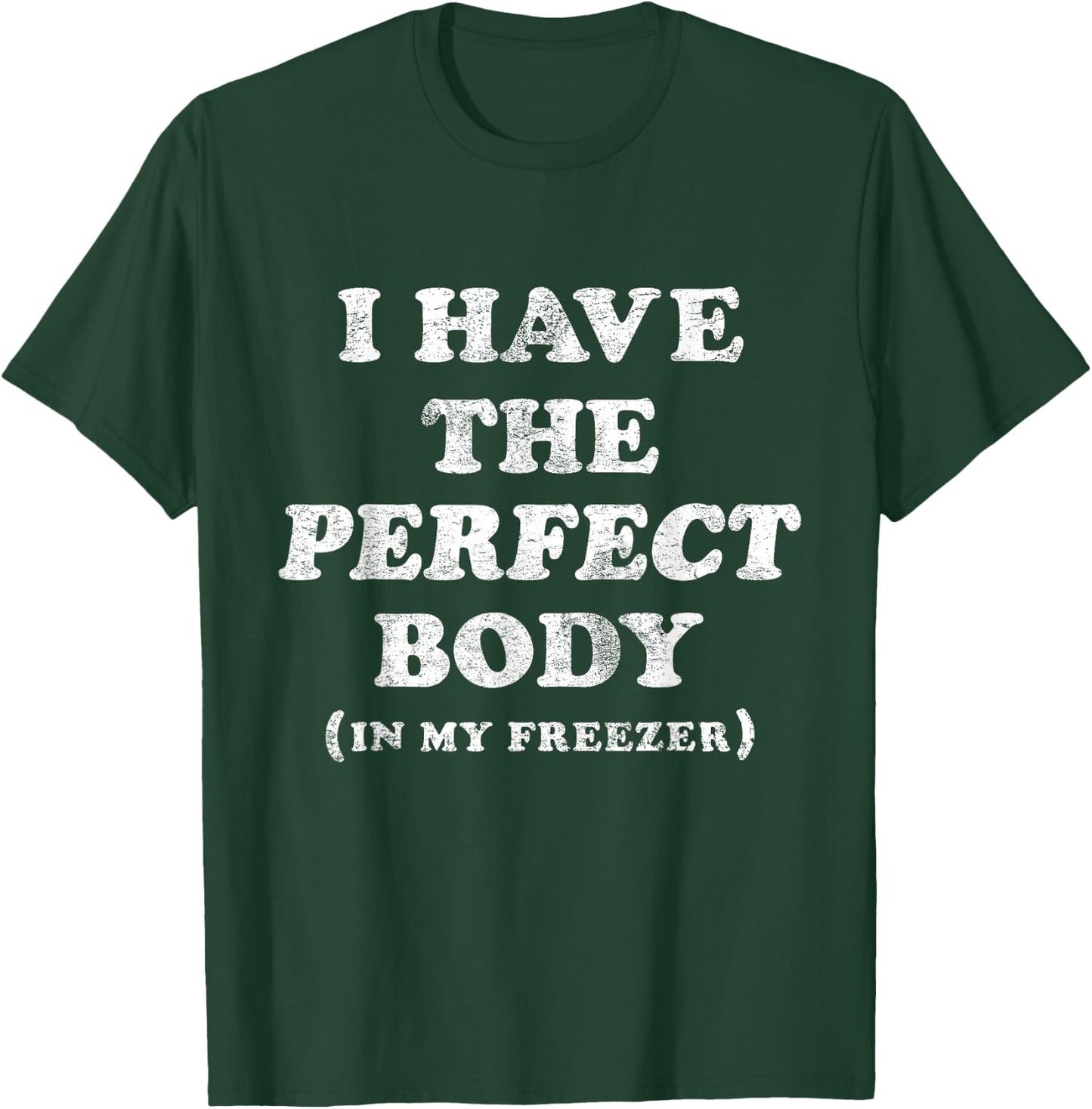 I Have The Perfect Body In My Freezer Funny Humor T-Shirt - T-Shirt | Forest