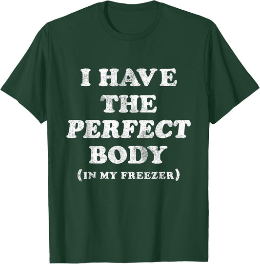 I Have The Perfect Body In My Freezer Funny Humor T-Shirt - T-Shirt | Forest