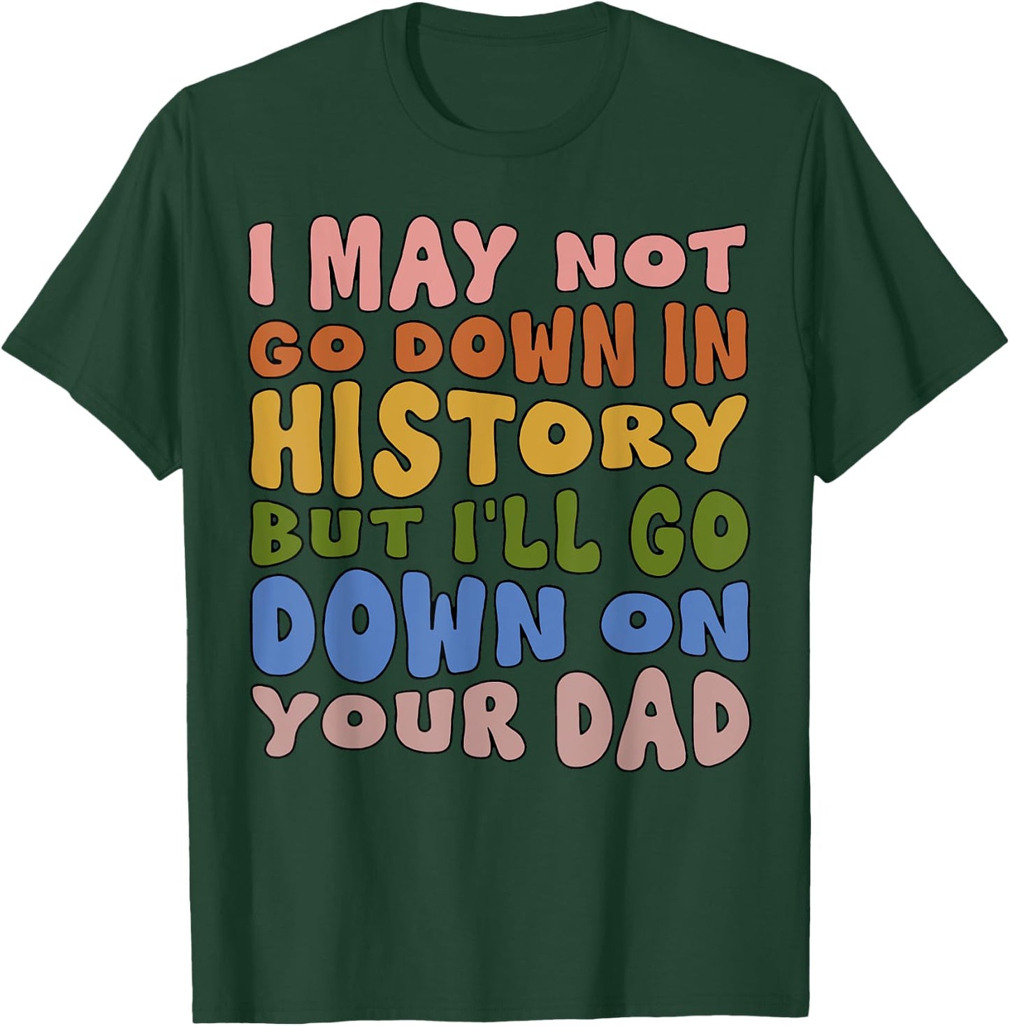 I May Not Go Down In History But I'll Go Down On Your Dad T-Shirt - T-Shirt | Forest