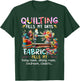 Quilting Fills My Days Fabric Fills My Living Room Dining T-Shirt - T-Shirt | Forest