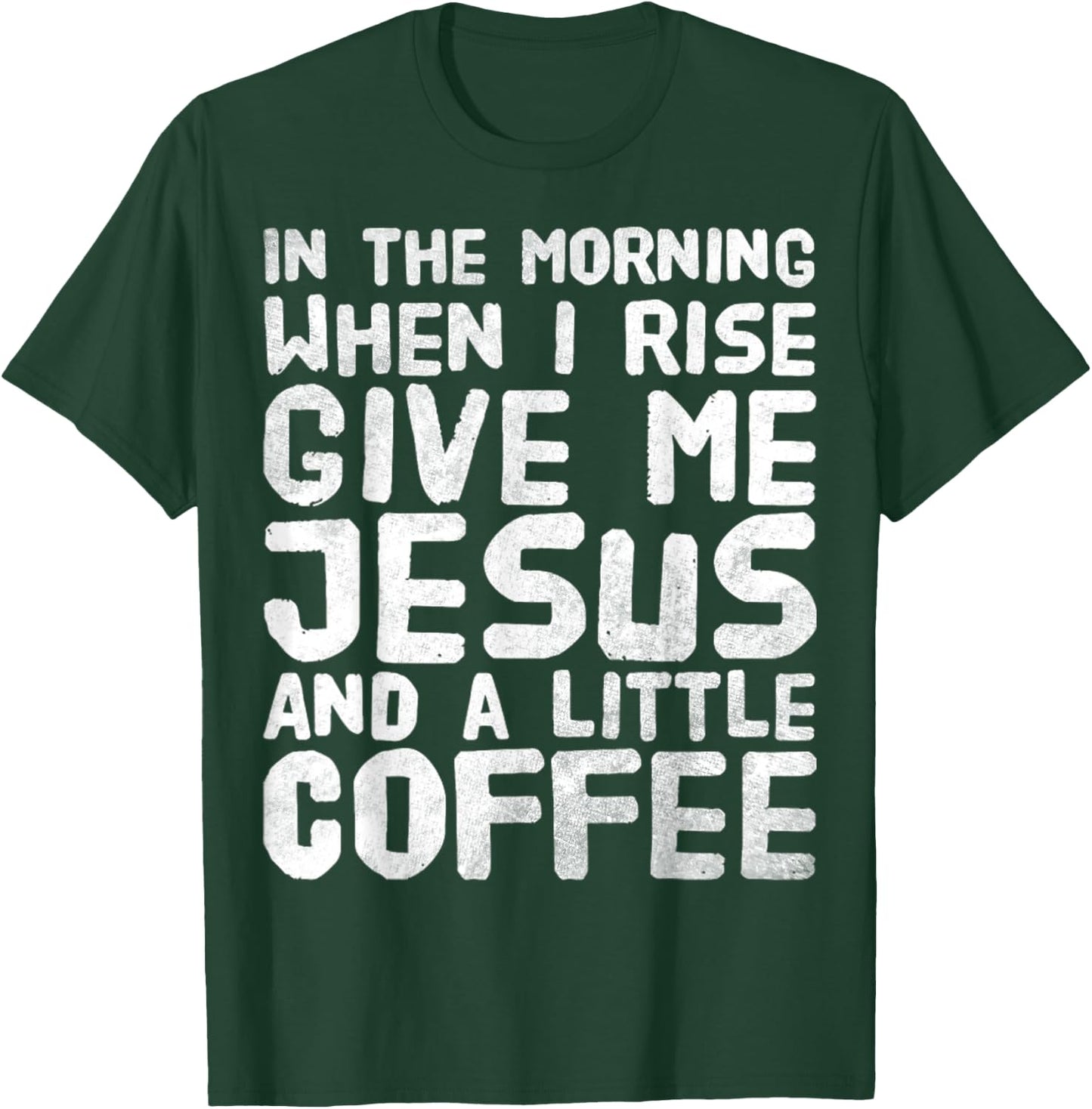 In The Morning When I Rise Give Me Jesus And A Little Coffee T-Shirt - T-Shirt | Forest