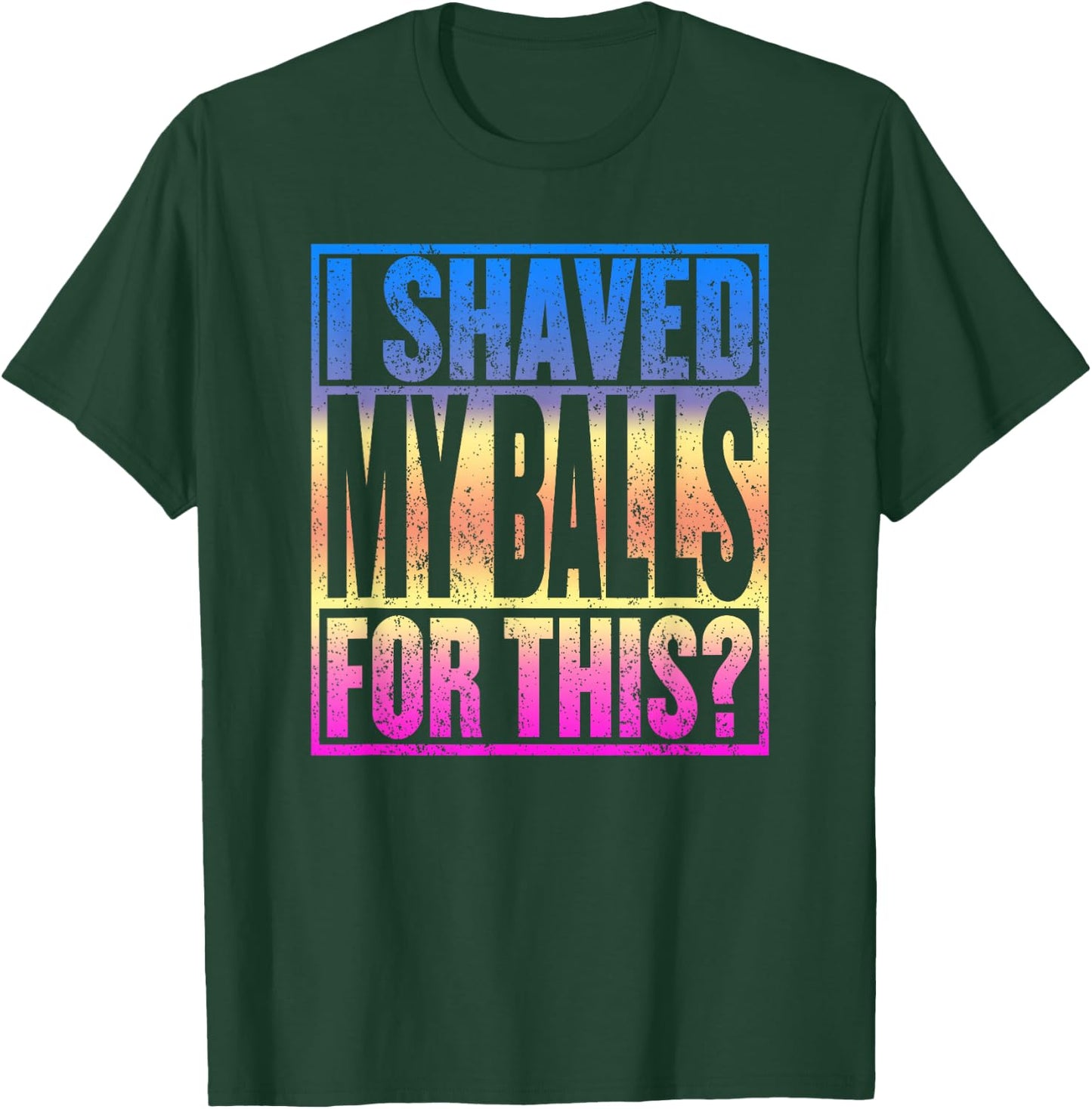 I Shaved My Balls for This Funny Adult Humor Gag Gift T-Shirt - T-Shirt | Forest