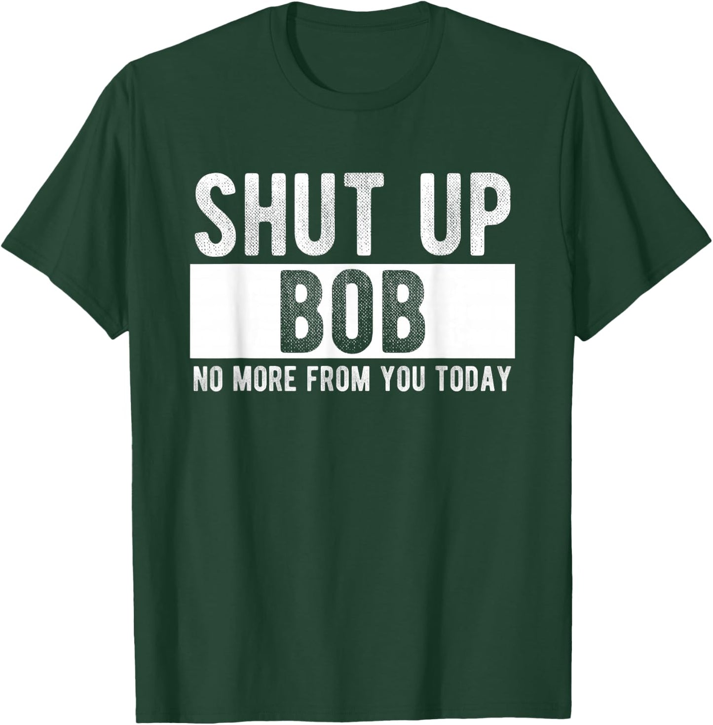 Shut Up Bob No More from You Today Funny Bob Name T-Shirt - T-Shirt | Forest