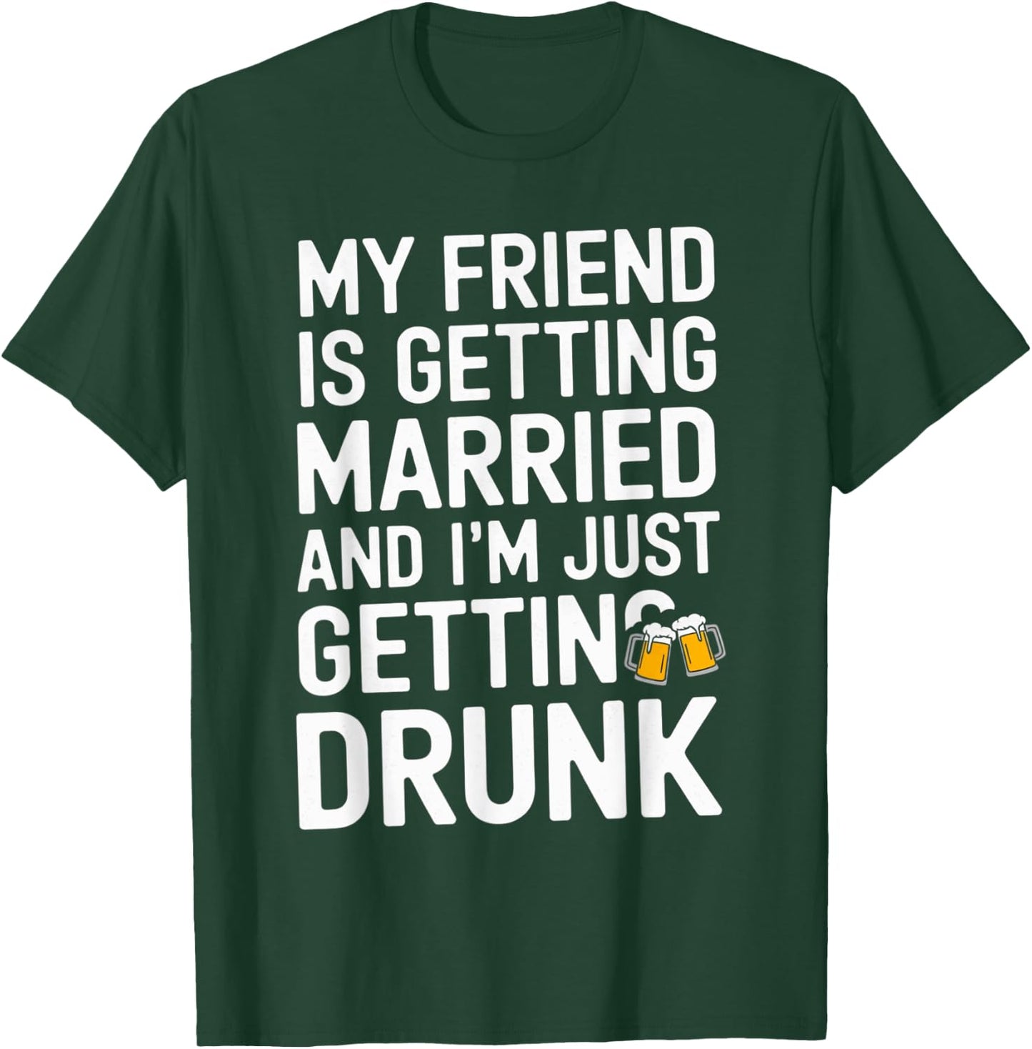 My Friend Is Getting Married And I'm Just Getting Drunk Beer T-Shirt - T-Shirt | Forest