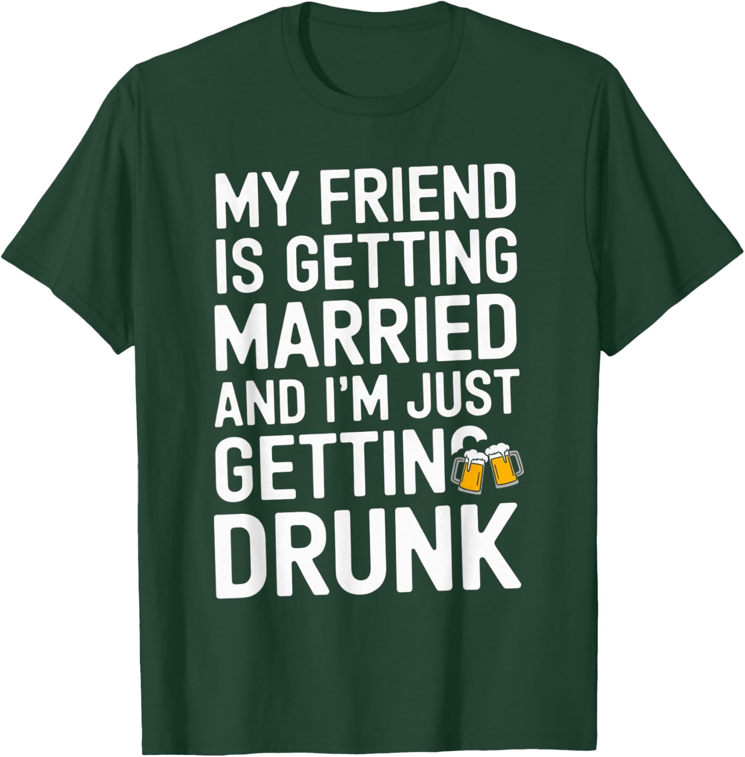 My Friend Is Getting Married And I'm Just Getting Drunk Beer T-Shirt - T-Shirt | Forest