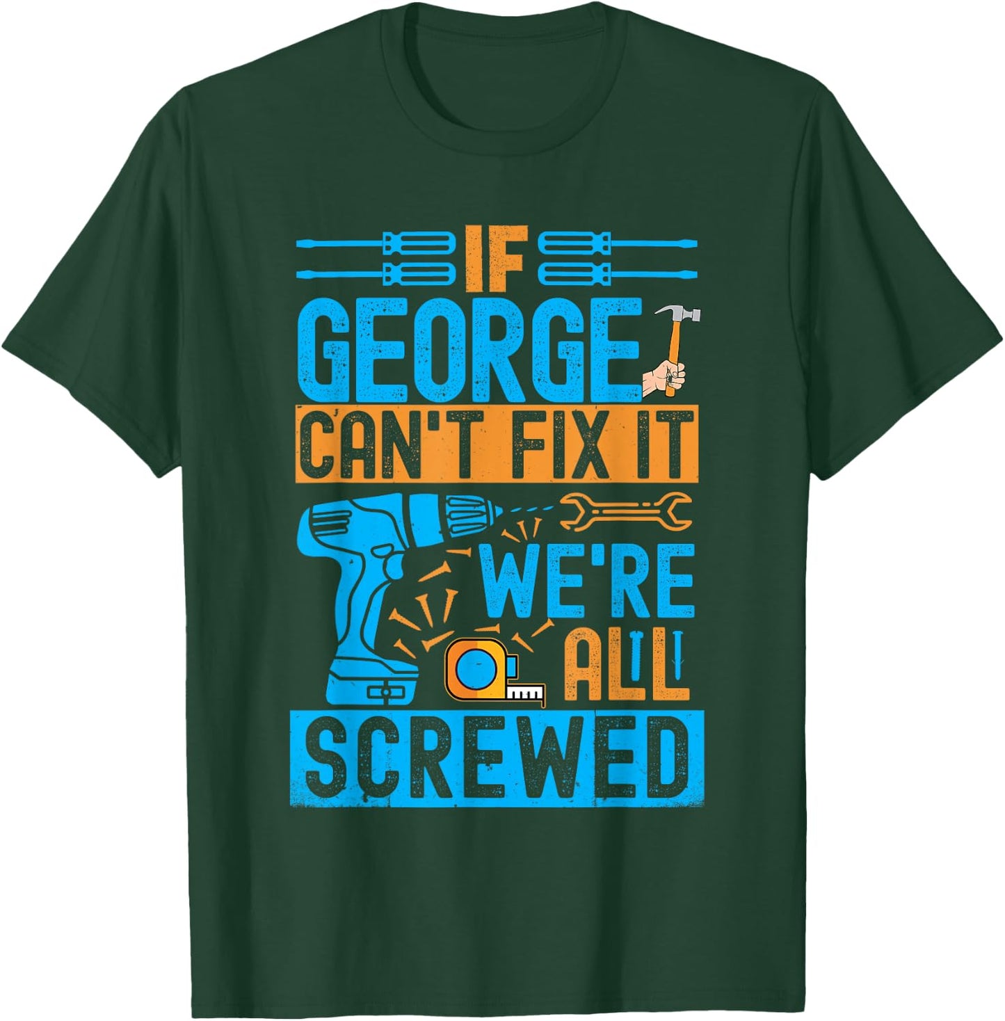 Funny George. If George Can't Fix It, We're All Screwed T-Shirt - T-Shirt | Forest
