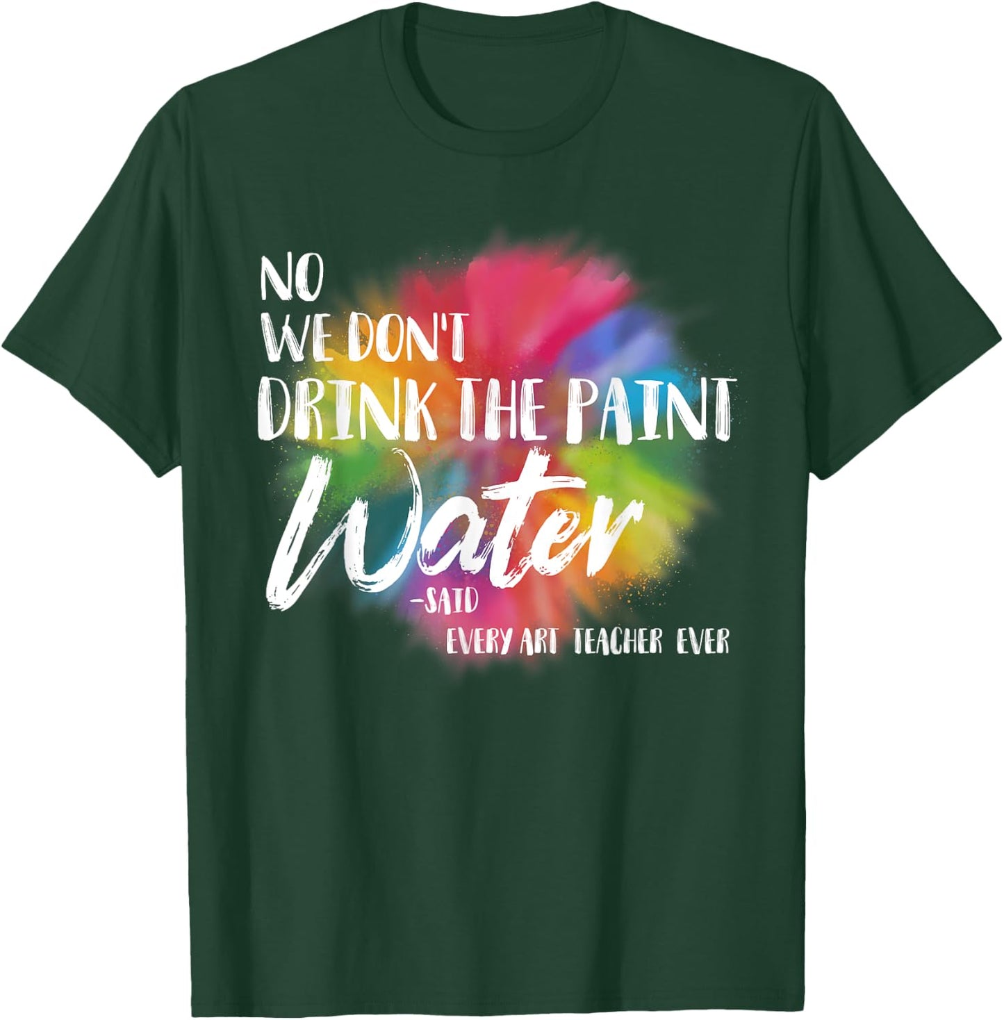 We Don't Drink The Paint Water Funny Art Teacher T-Shirt - T-Shirt | Forest
