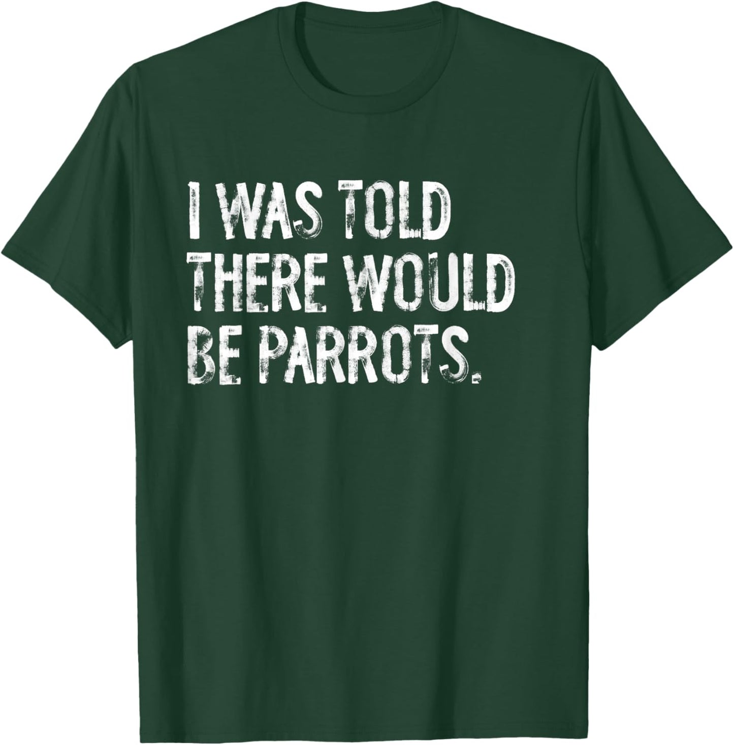 I Was Told There Would Be Parrots Funny T-Shirt - T-Shirt | Forest