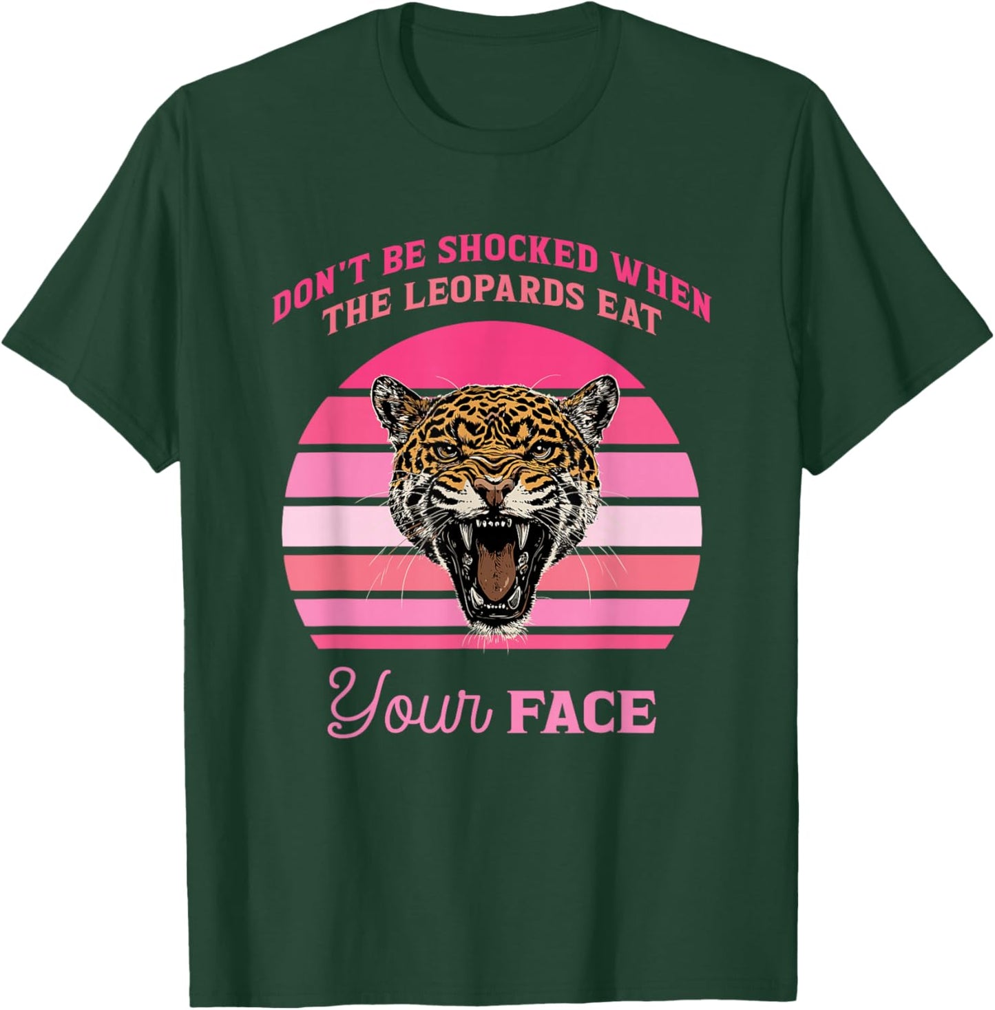 Don't Be Shocked When The Leopards Eat Your Face Design T-Shirt - T-Shirt | Forest