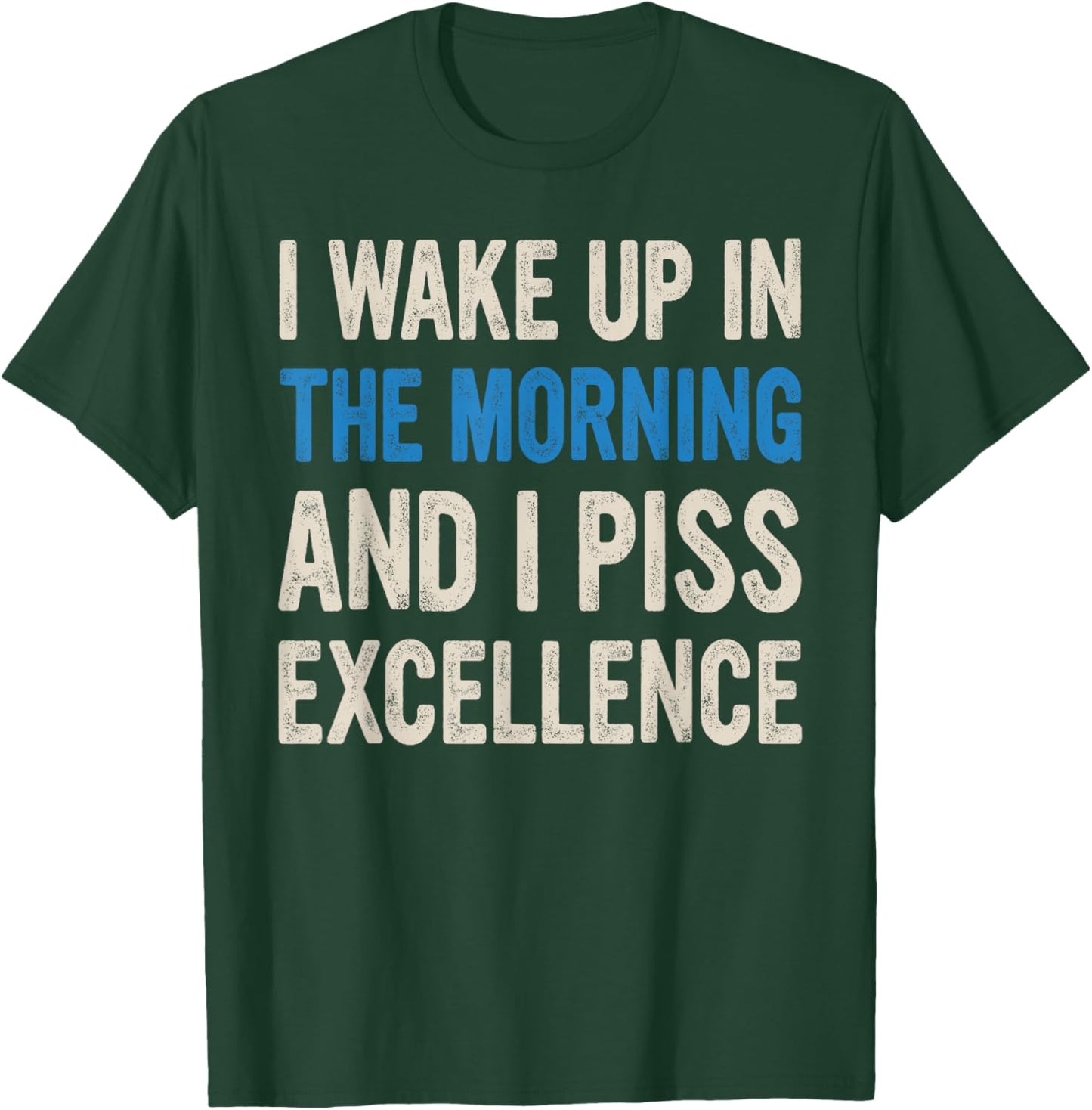 I WAKE UP IN THE MORNING AND I PISS EXCELLENCE funny design T-Shirt - T-Shirt | Forest