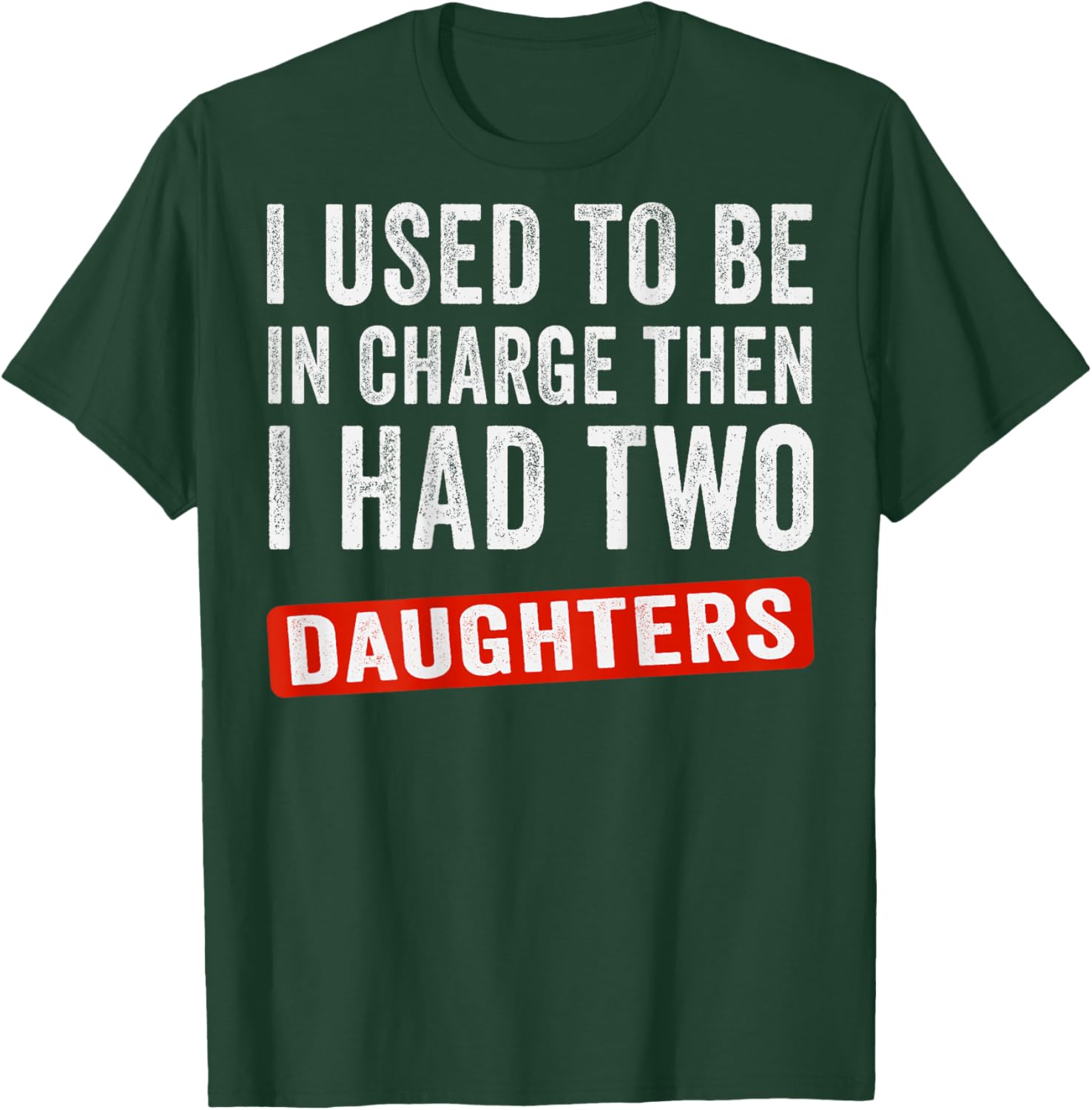 I Used to Be in Charge Then I Had Two Daughters (On Back) T-Shirt - T-Shirt | Forest