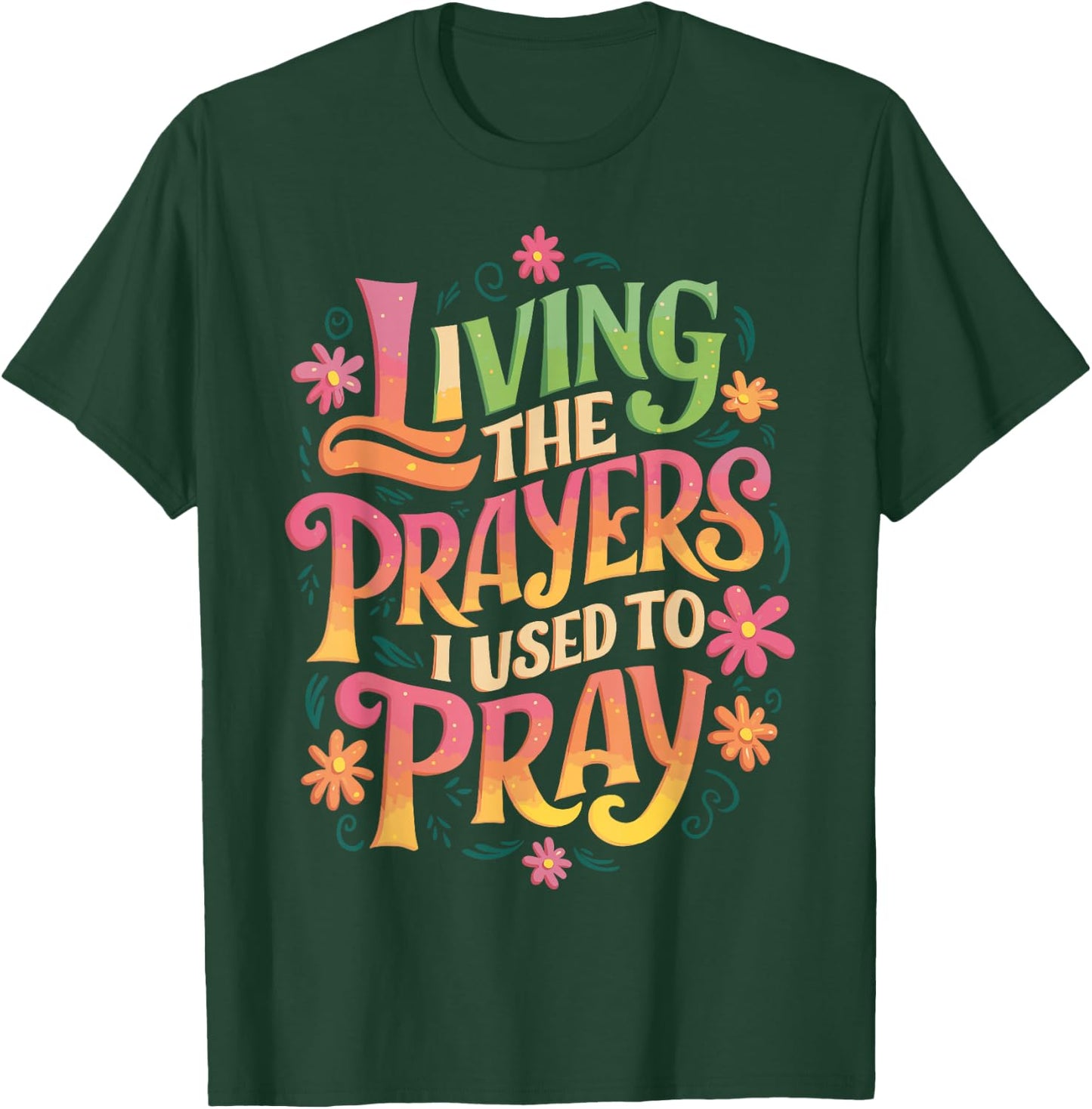 Living The Prayers I Used To Pray T-Shirt - T-Shirt | Forest