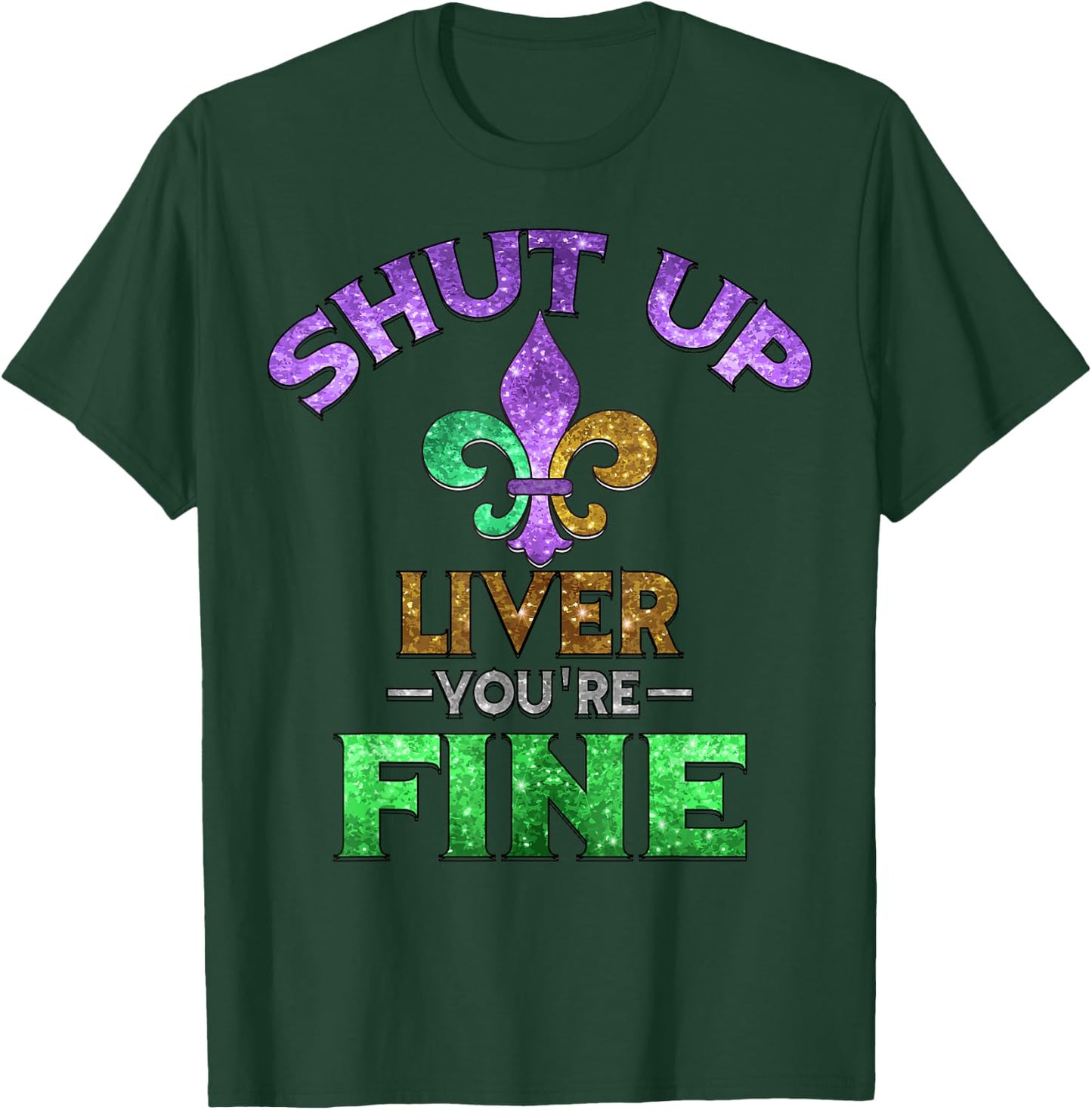 Shut Up Liver You're Fine | Mardi Gras Funny Beer Gift T-Shirt - T-Shirt | Forest