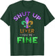 Shut Up Liver You're Fine | Mardi Gras Funny Beer Gift T-Shirt - T-Shirt | Forest
