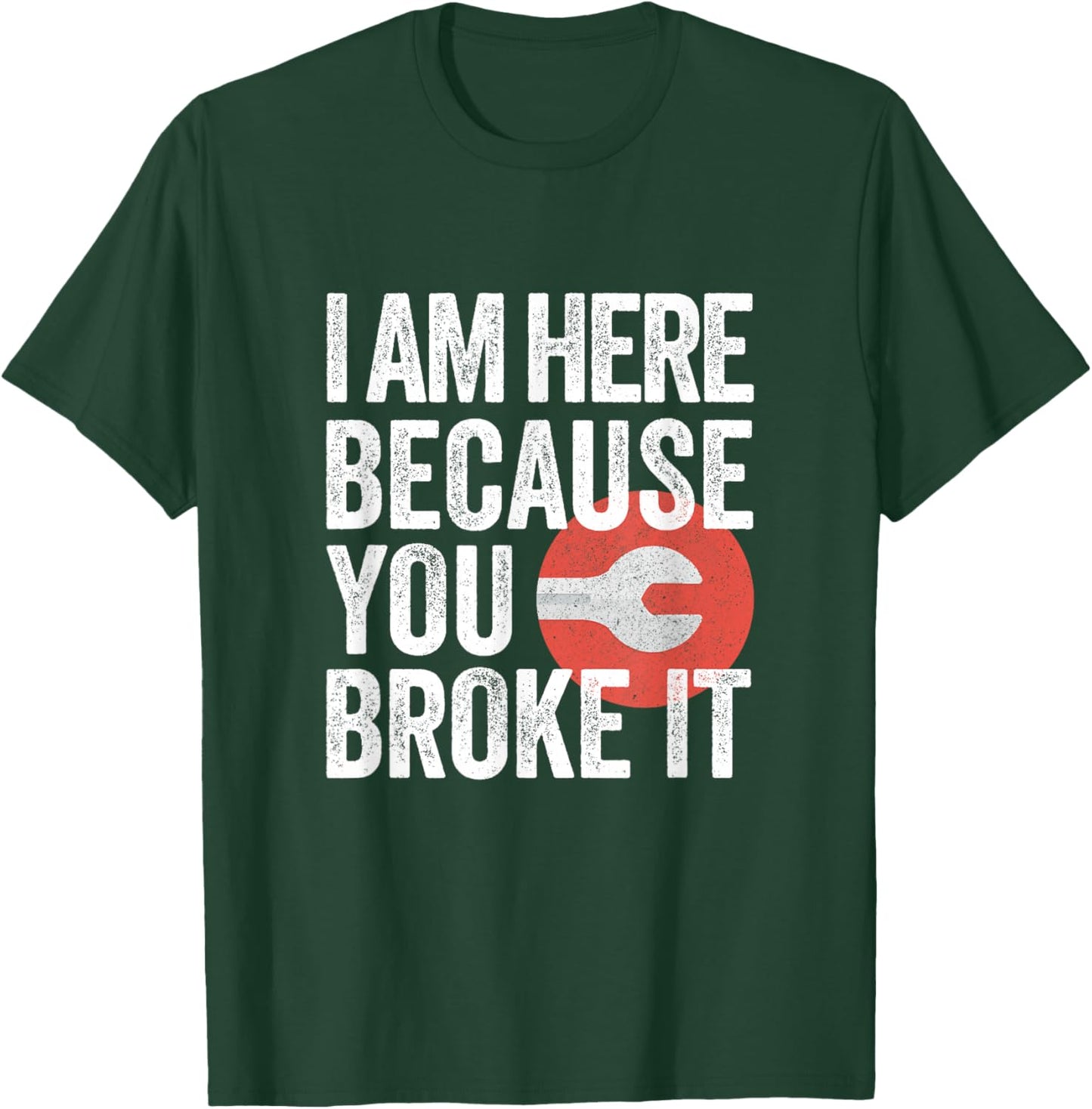 I Am Here Because You Broke It Funny Mechanic Handyman Shirt T-Shirt - T-Shirt | Forest