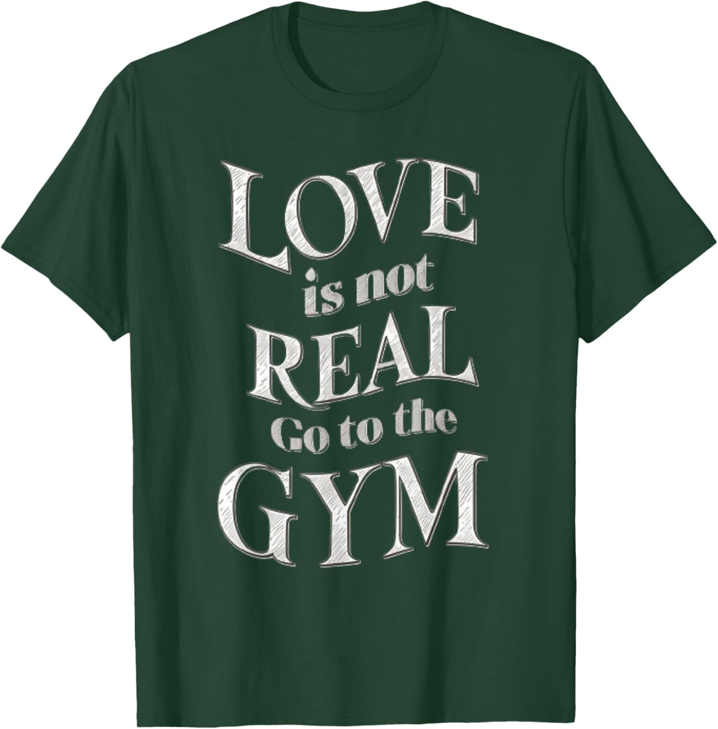 Love Isn't Real Go To Gym funny workout T-Shirt - T-Shirt | Forest