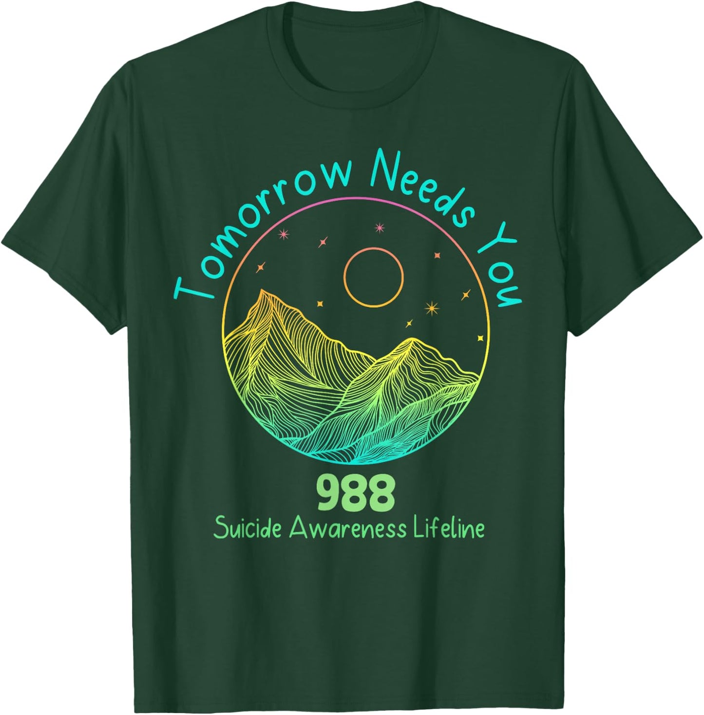 Tomorrow Needs You 988 Suicide Prevention Awareness Lifeline T-Shirt - T-Shirt | Forest