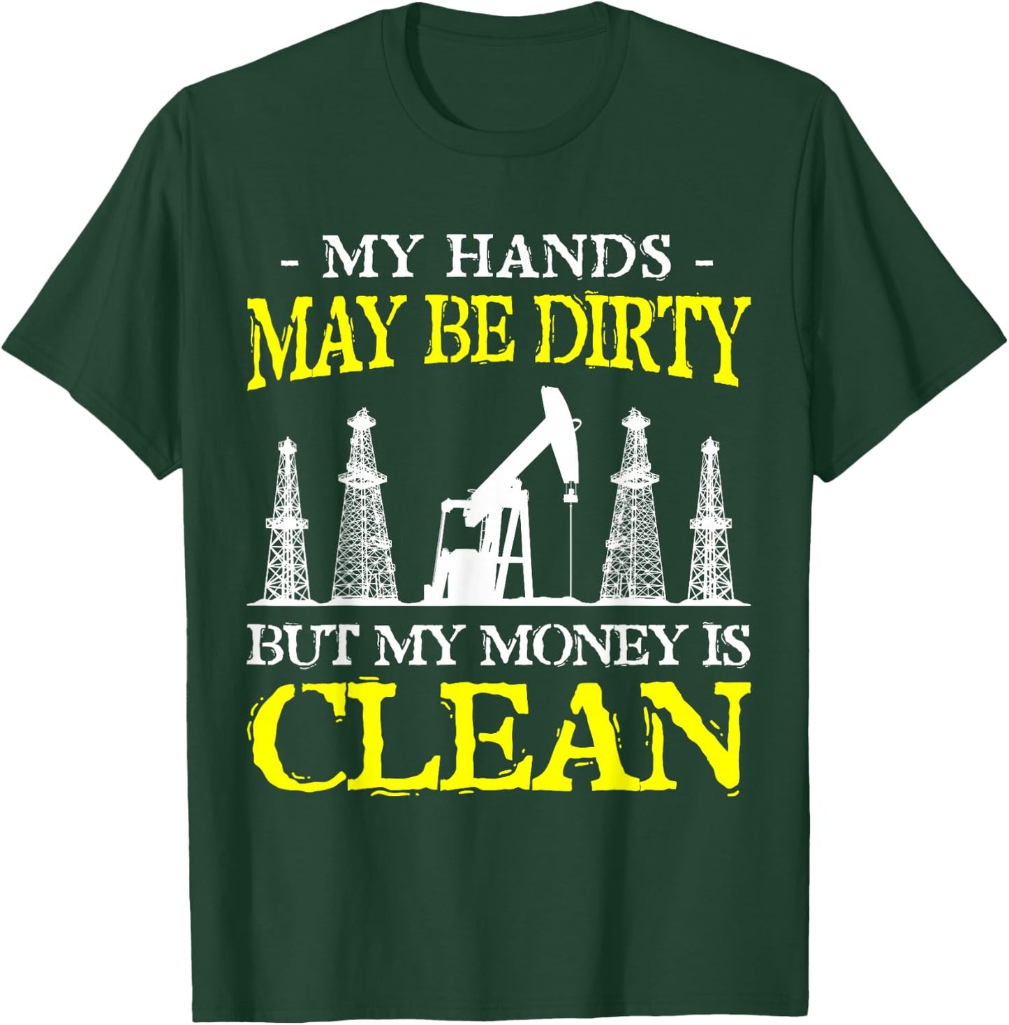 My Hands May Be Dirty But My Money Is Clean Oilfield Worker T-Shirt - T-Shirt | Forest