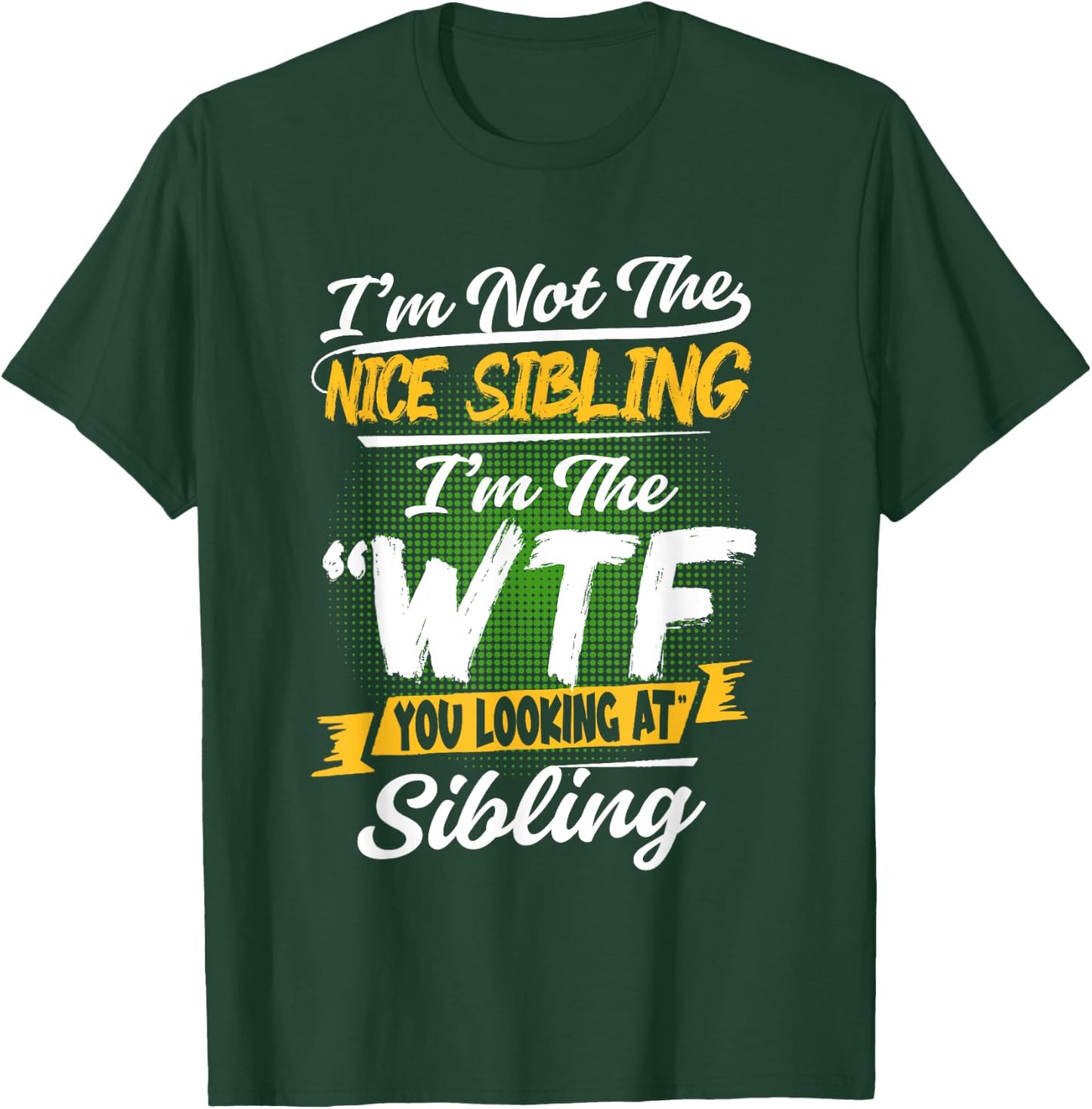 I'm Not The Nice Sibling I'm The WTF You Looking At Sibling T-Shirt - T-Shirt | Forest