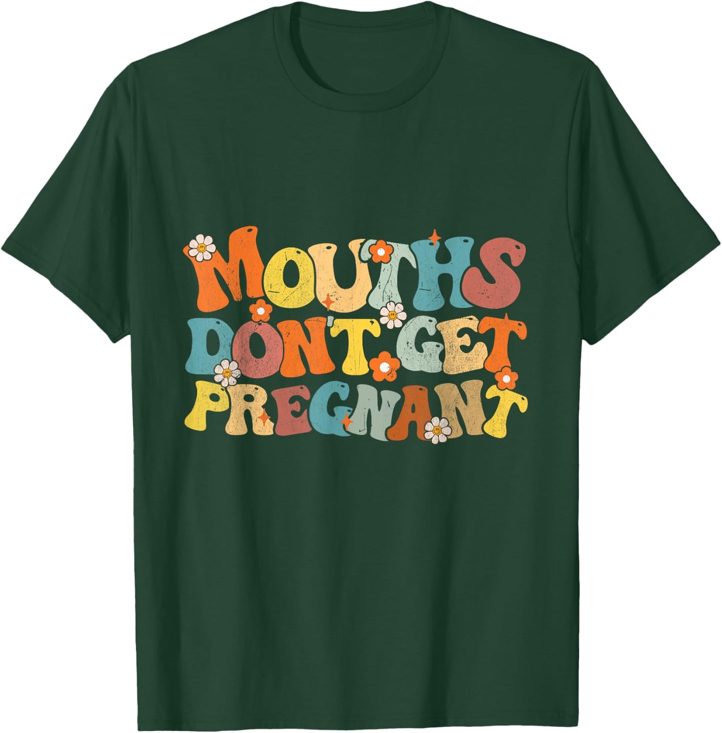 Mouths Don't Get Pregnant Groovy Flowers Saying Men Women T-Shirt - T-Shirt | Forest