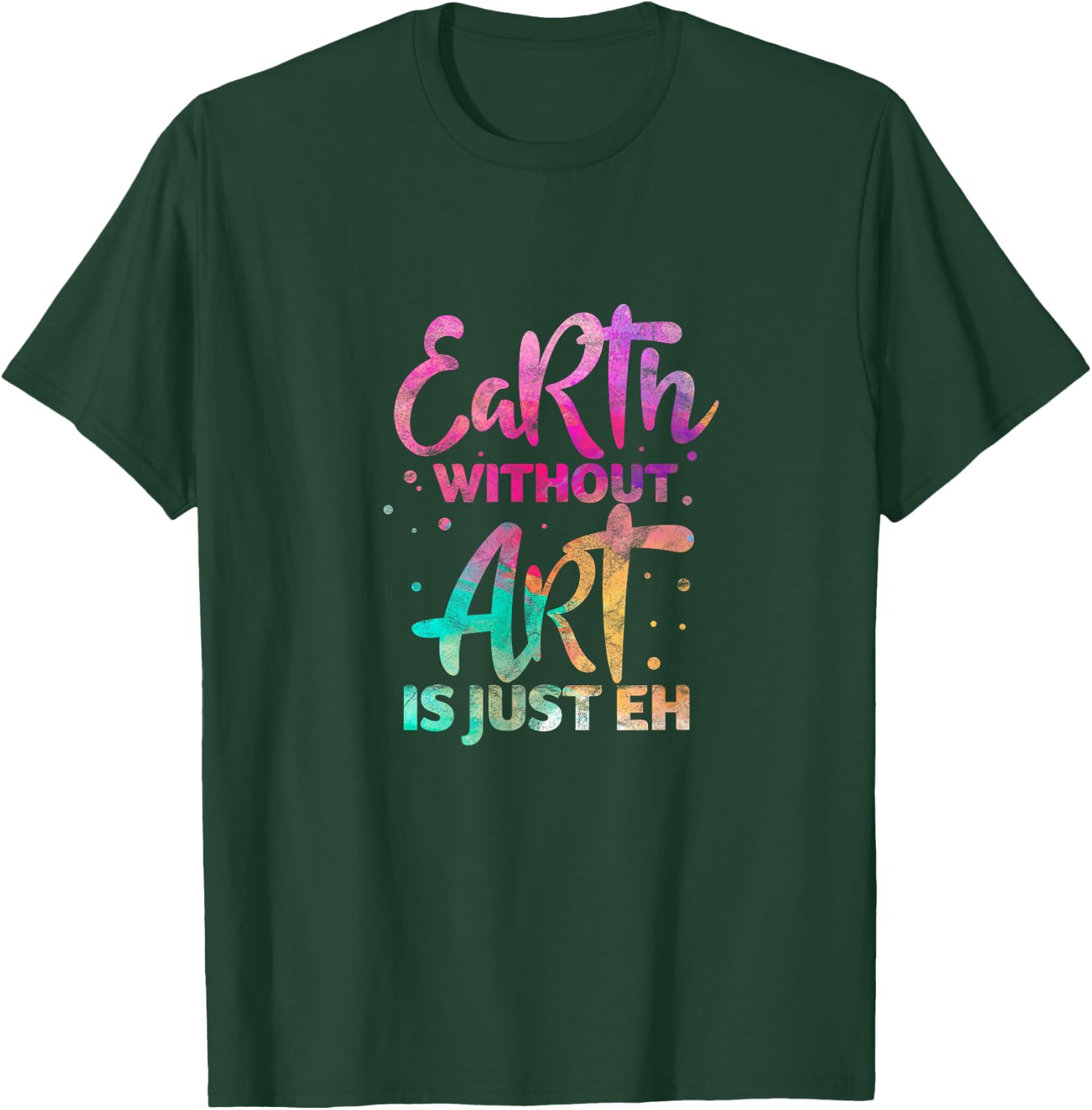 Earth Without Art Is Just Eh Funny Art Teacher Artist T-Shirt - T-Shirt | Forest
