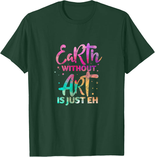 Earth Without Art Is Just Eh Funny Art Teacher Artist T-Shirt - T-Shirt | Forest
