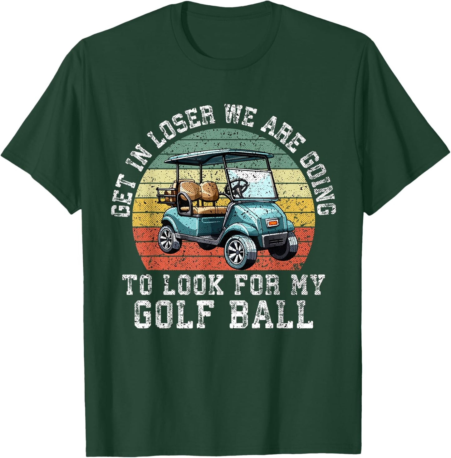 Get In Loser We're Going To Look For My Golf Ball Golfing T-Shirt - T-Shirt | Forest