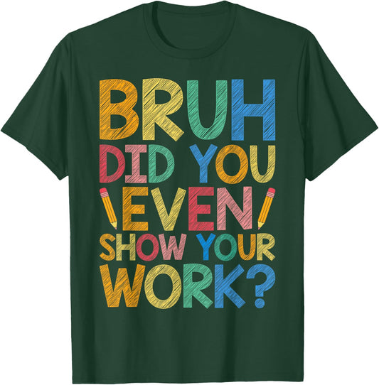 Bruh Did You Even Show Your Work Funny Math Teacher Cute Men Women Kids T-Shirt - T-Shirt | Forest
