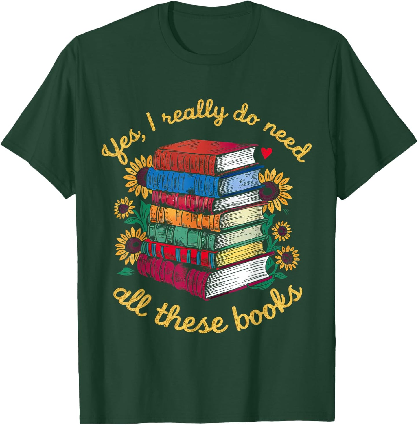 Yes, I Really Do Need All These Books Sunflower Bibliophiles T-Shirt - T-Shirt | Forest