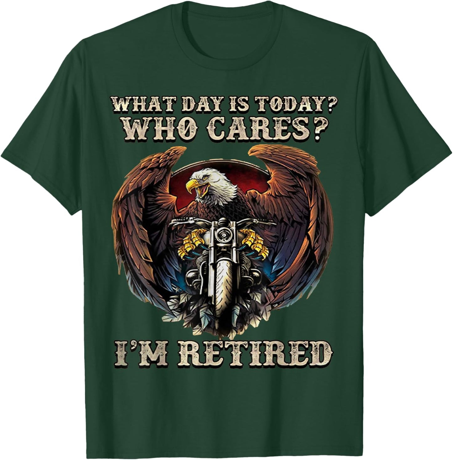 What Day Is Today Who Cares I'm Retired - Eagle - Motorcycle T-Shirt - T-Shirt | Forest