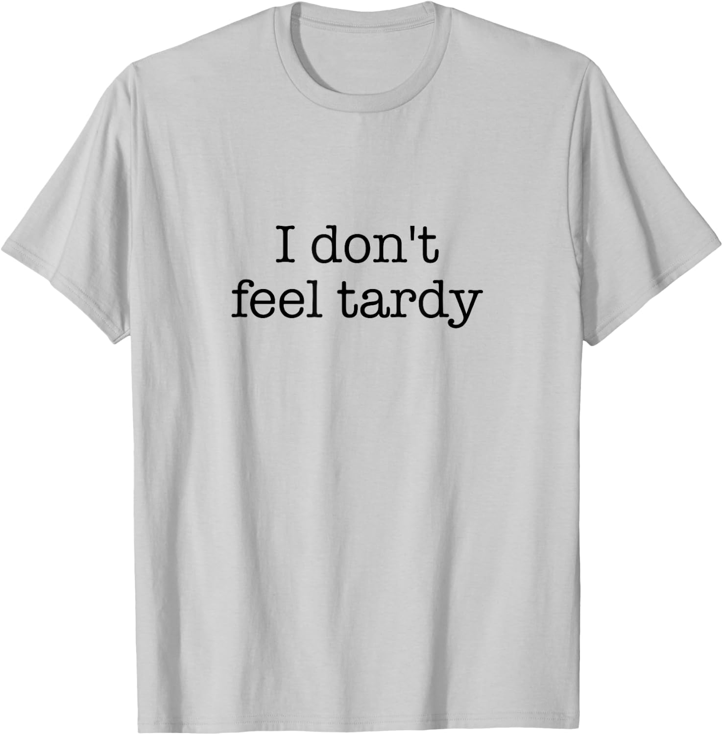 I Don't Feel Tardy! / Funny Saying / Sarcastic Quote Design T-Shirt - T-Shirt | Ash