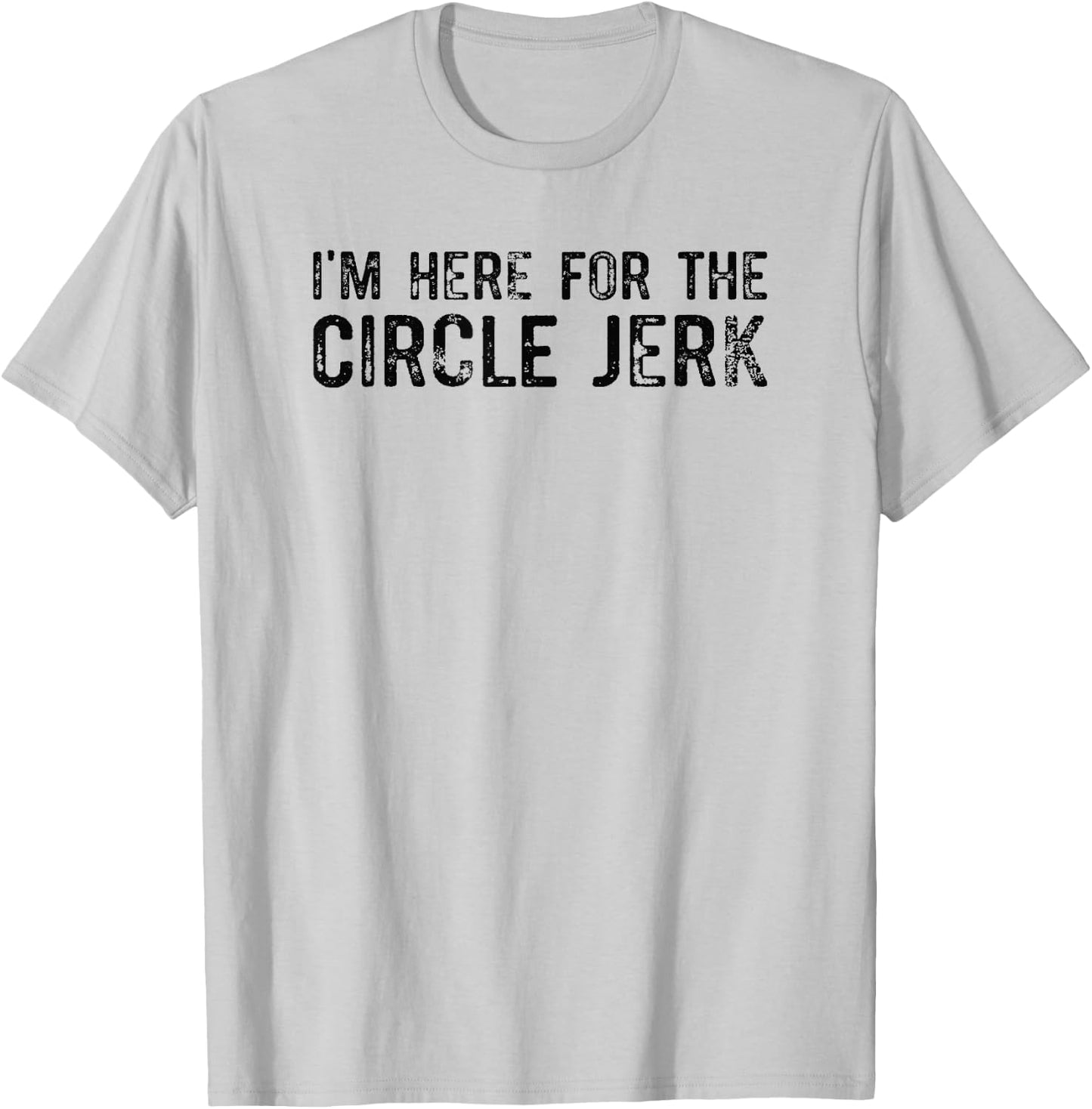 I'm Here For The Circle Jerk T-Shirt - T-Shirt | Ash