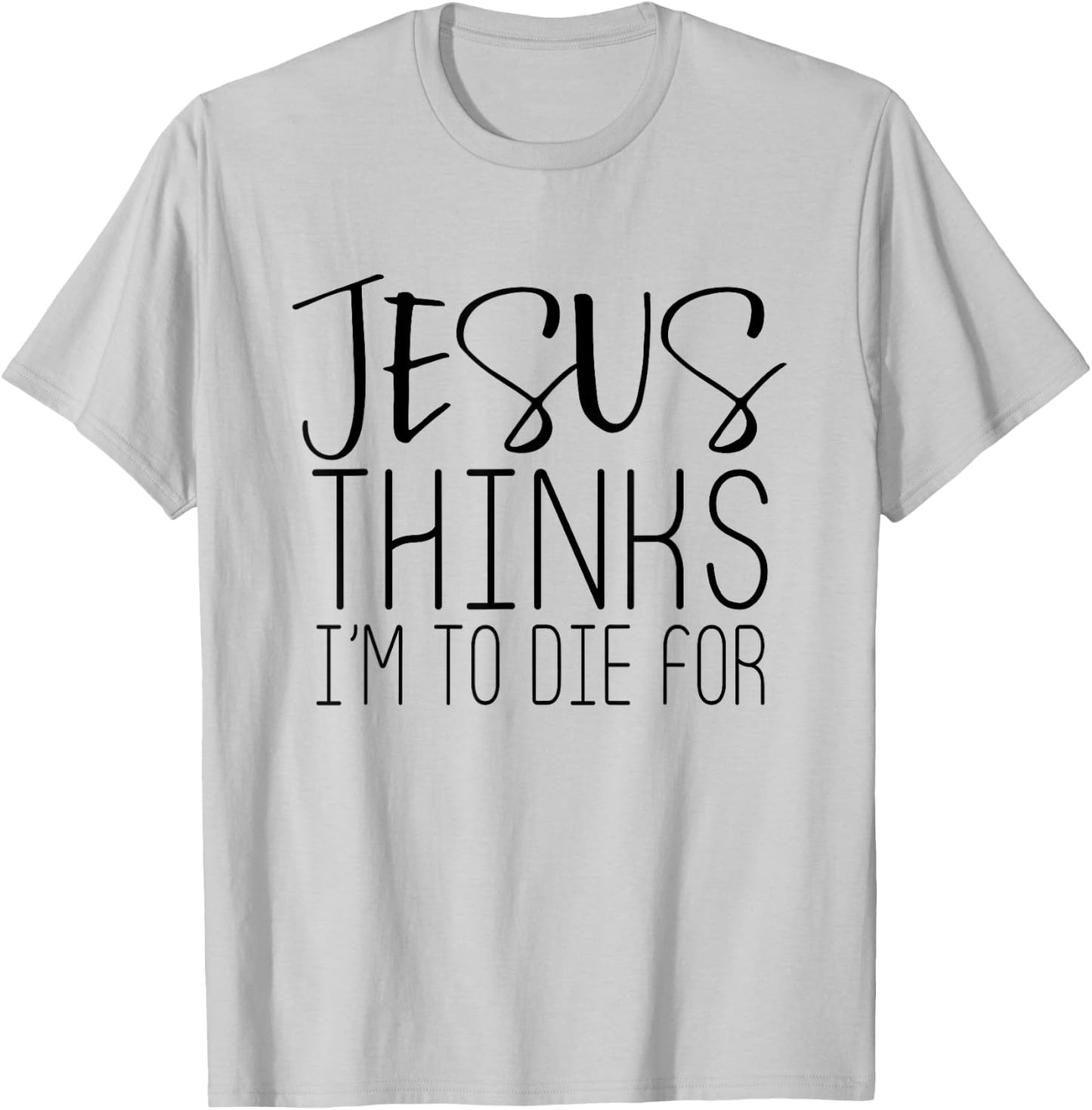 Jesus Thinks Im To Die For - Popular Bible Faith Quote Shirt T-Shirt - T-Shirt | Ash