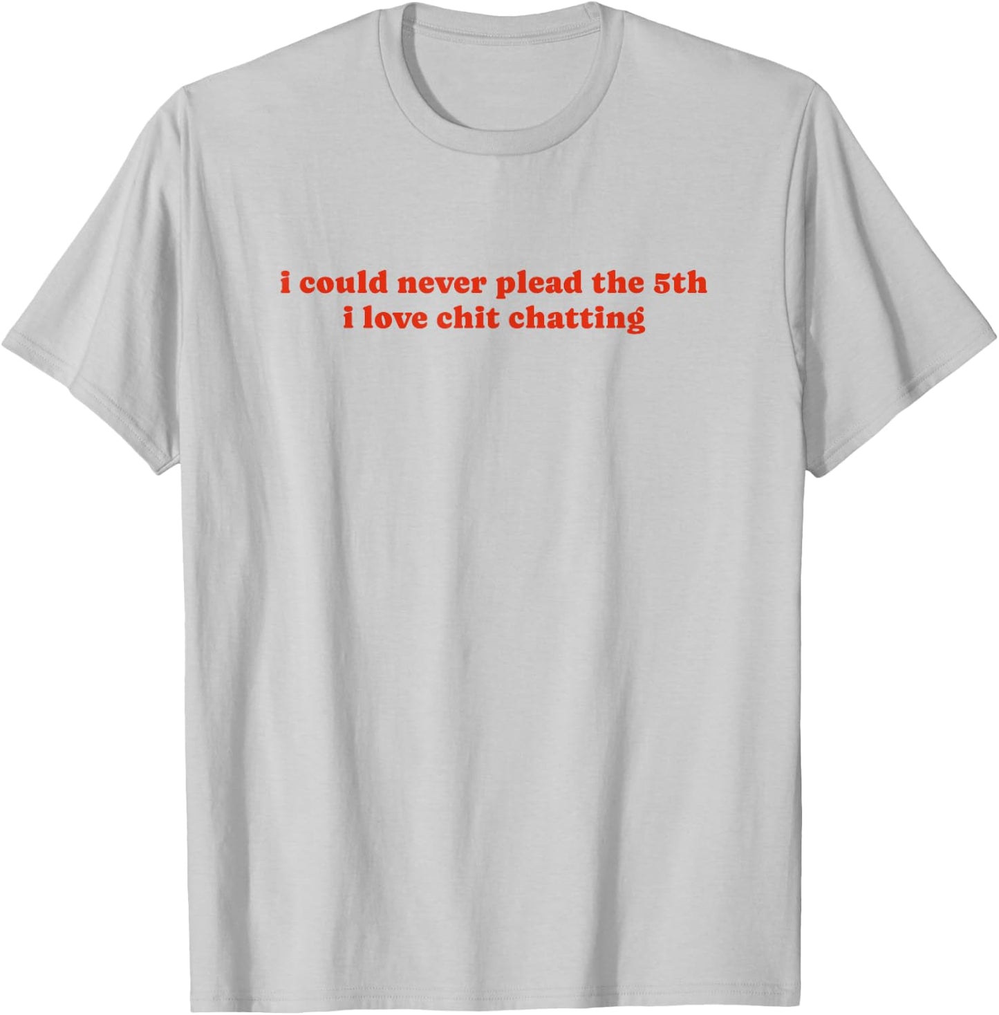 I Could Never Plead The Fifth I Love Chit Chatting T-Shirt - T-Shirt | Ash