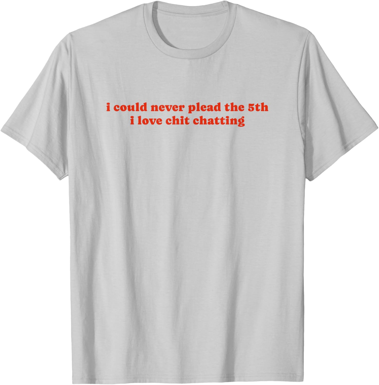 I Could Never Plead The Fifth I Love Chit Chatting T-Shirt - T-Shirt | Ash