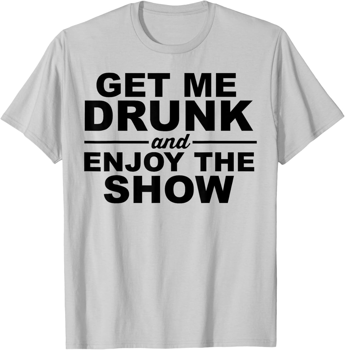 Get Me Drunk And Enjoy The Show T-Shirt - T-Shirt | Ash