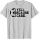 I Yell Because I Care Funny Soccer Player Mom Dad T-Shirt - T-Shirt | Ash