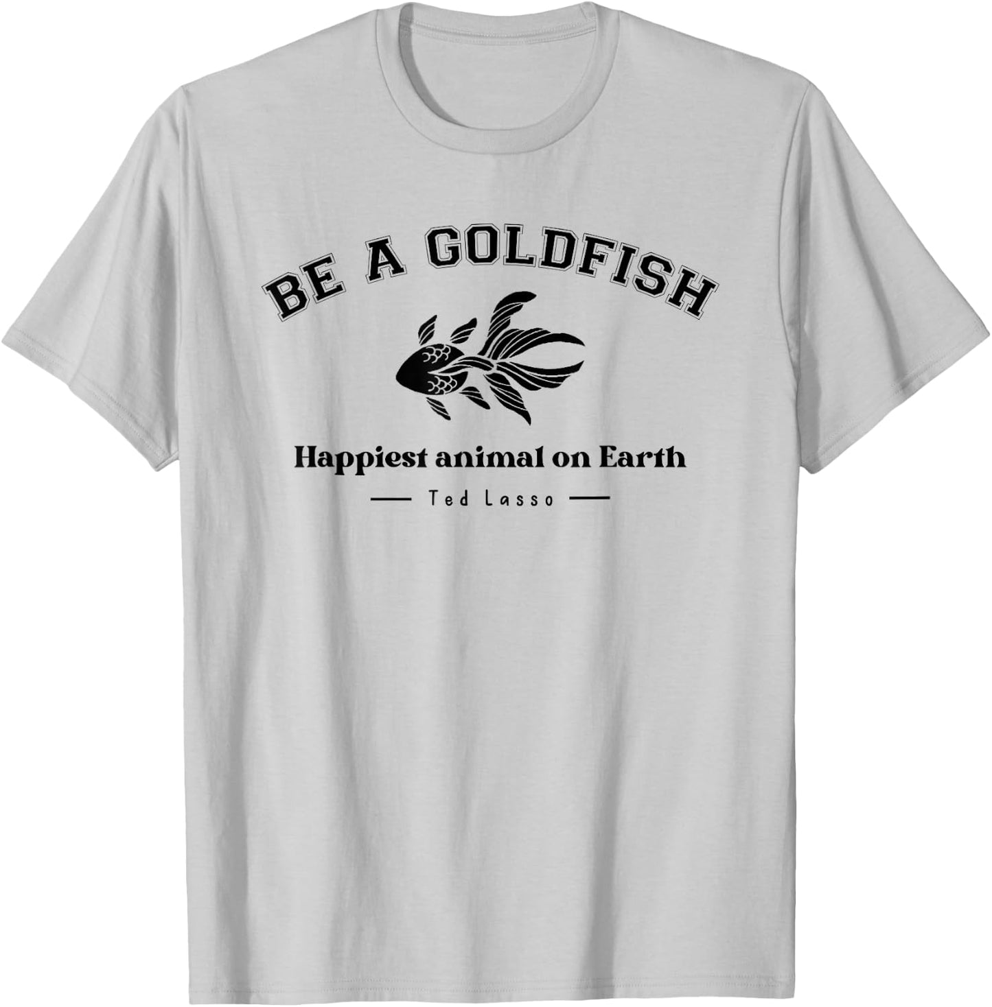 Be a Goldfish Happiest Animal On Earth, Motivational Quotes T-Shirt - T-Shirt | Ash