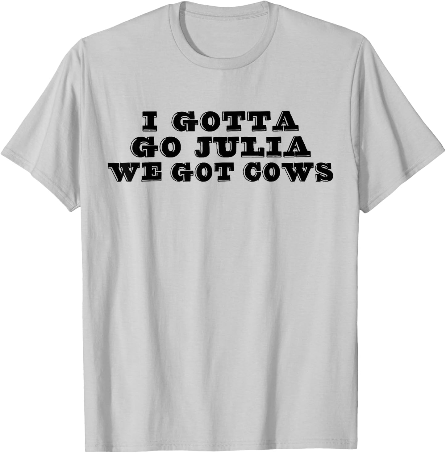 I Gotta Go Julia We Got Cows Funny Quote T-Shirt - T-Shirt | Ash